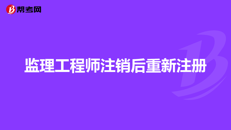 监理工程师注销后重新注册