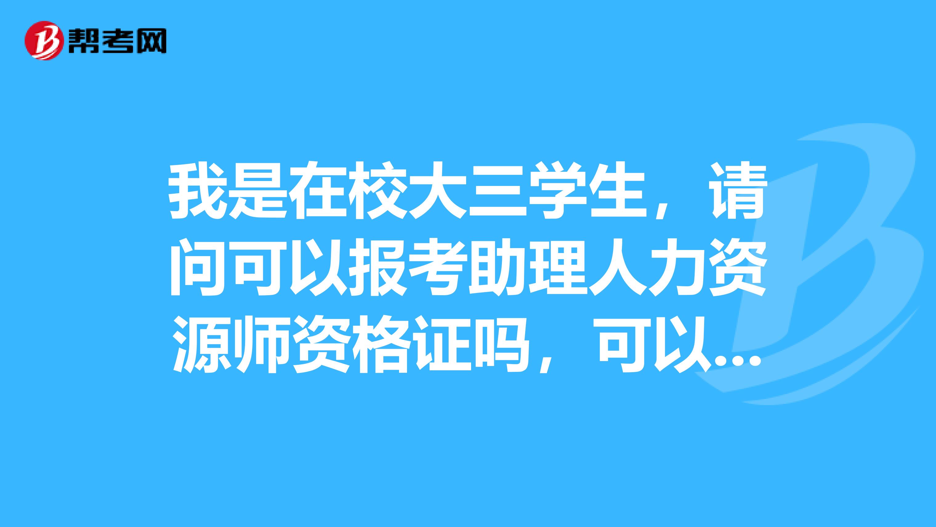 我是在校大三学生，请问可以报考助理人力资源师资格证吗，可以自己在网上报名吗？