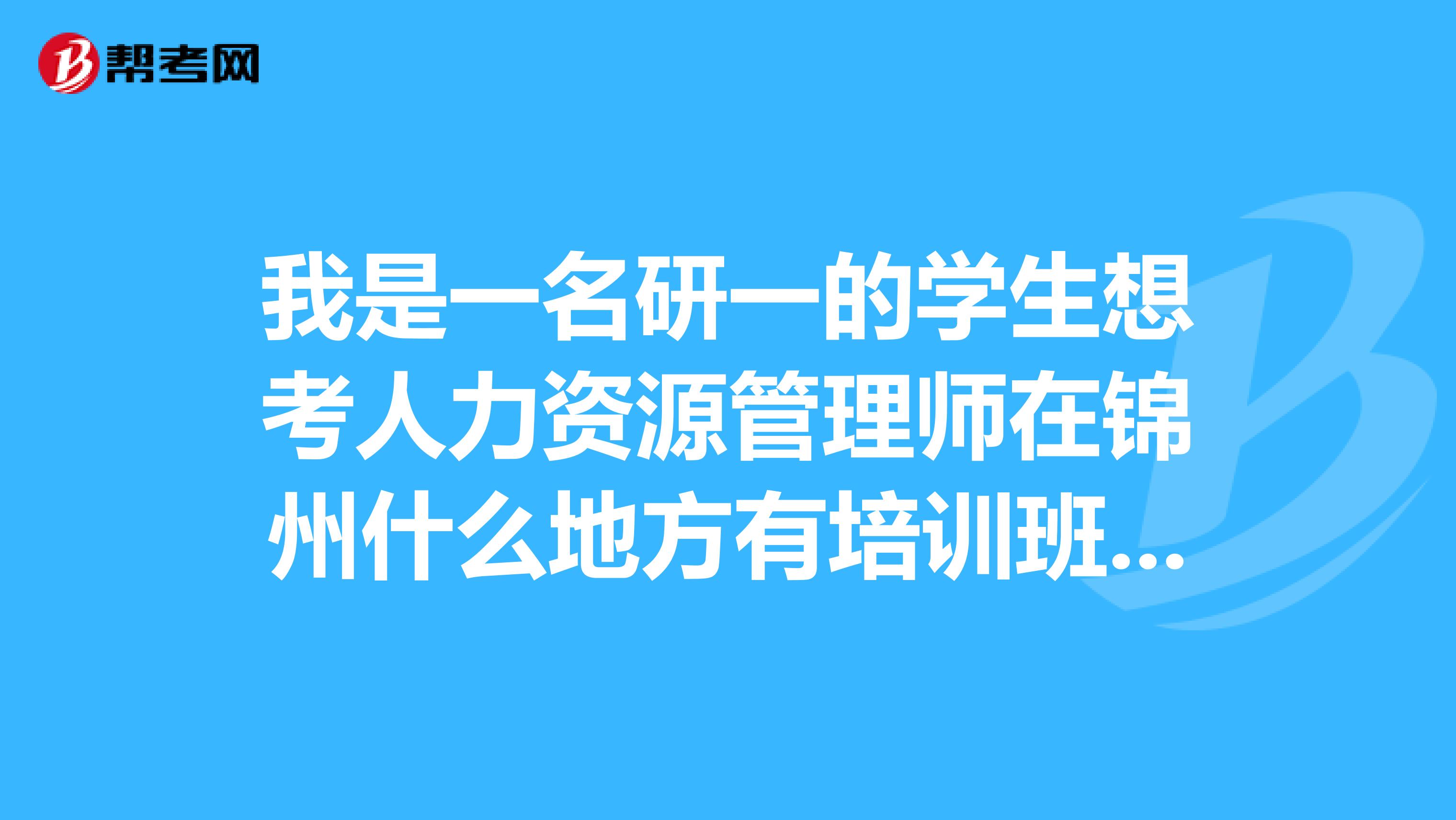 我是一名研一的学生想考人力资源管理师在锦州什么地方有培训班？都要买什么教材？自己看可以不？谢谢