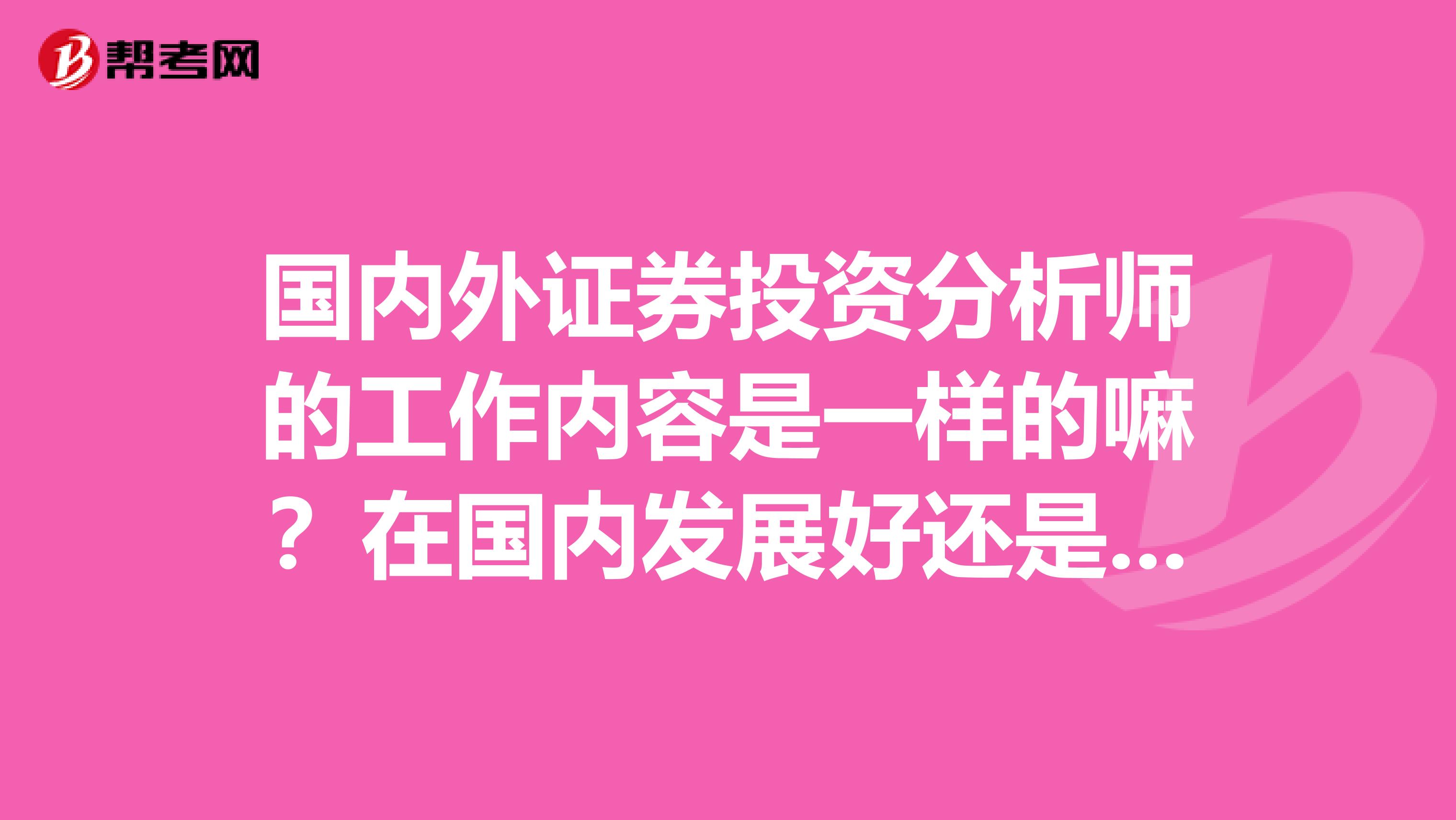 国内外证券投资分析师的工作内容是一样的嘛?在国内发展好还是国外发展好呢?
