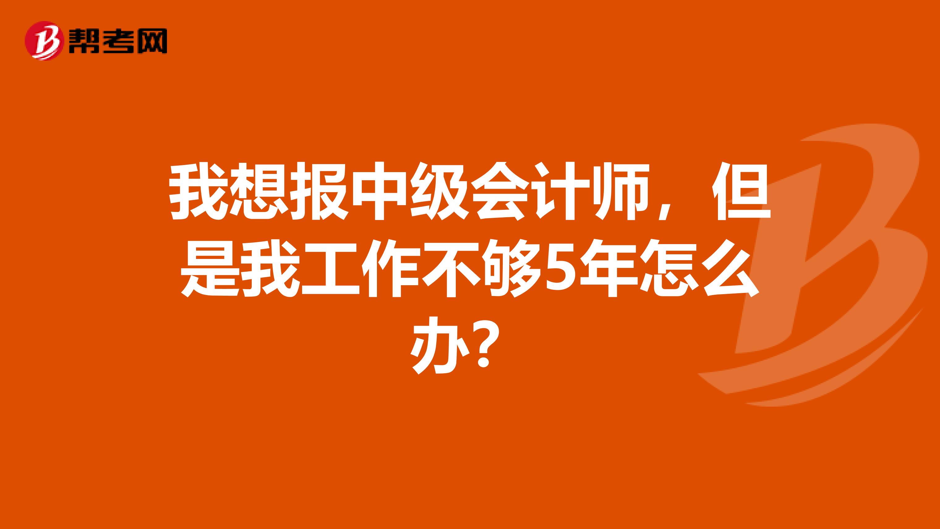 我想报中级会计师，但是我工作不够5年怎么办？