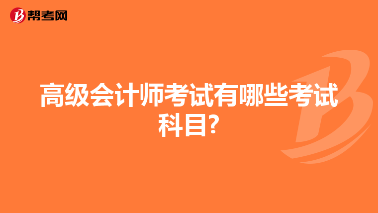 高级会计师考试有哪些考试科目?
