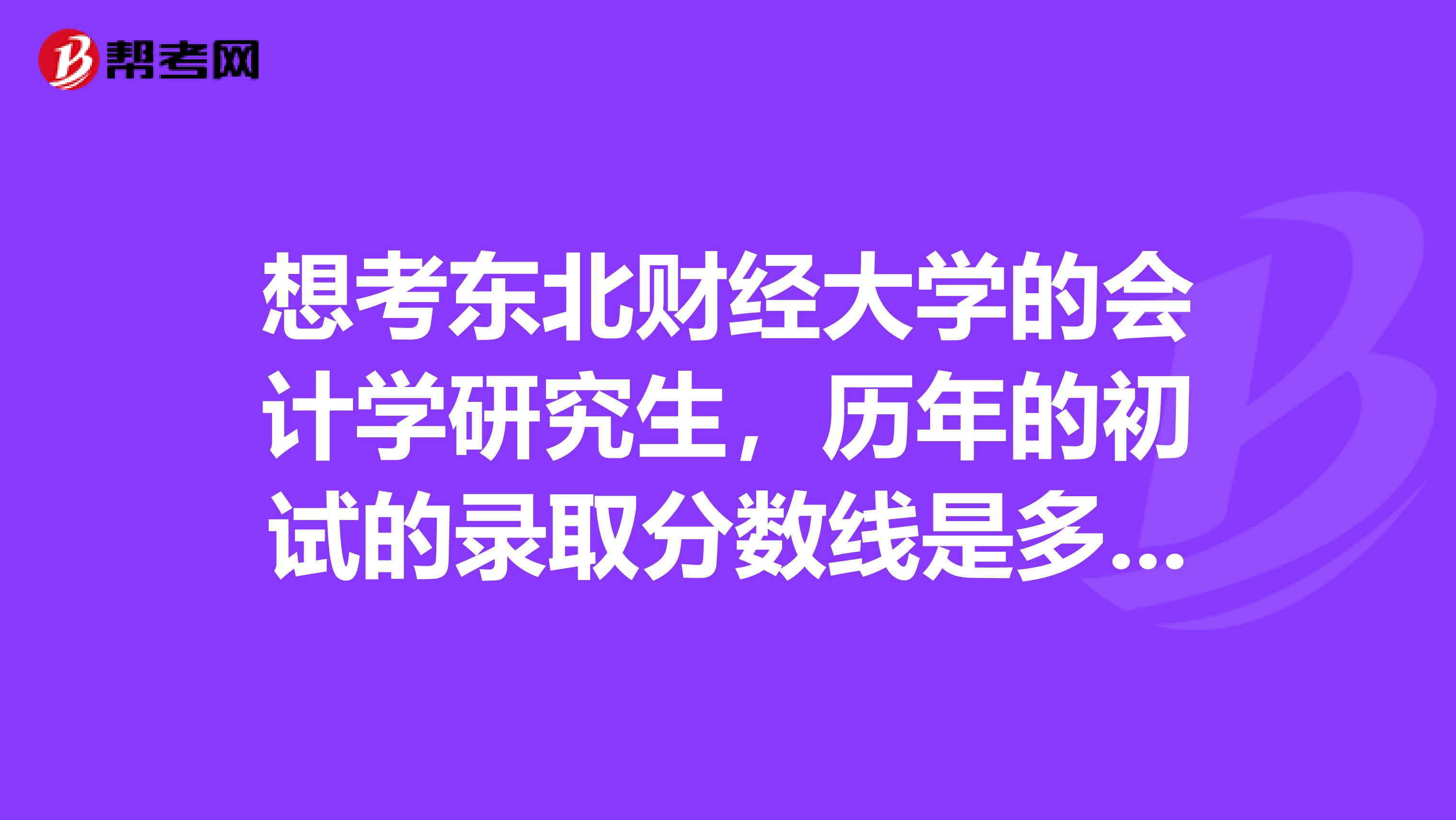 想考东北财经大学的会计学研究生，历年的初试的录取分数线是多少呢？复试好过吗？