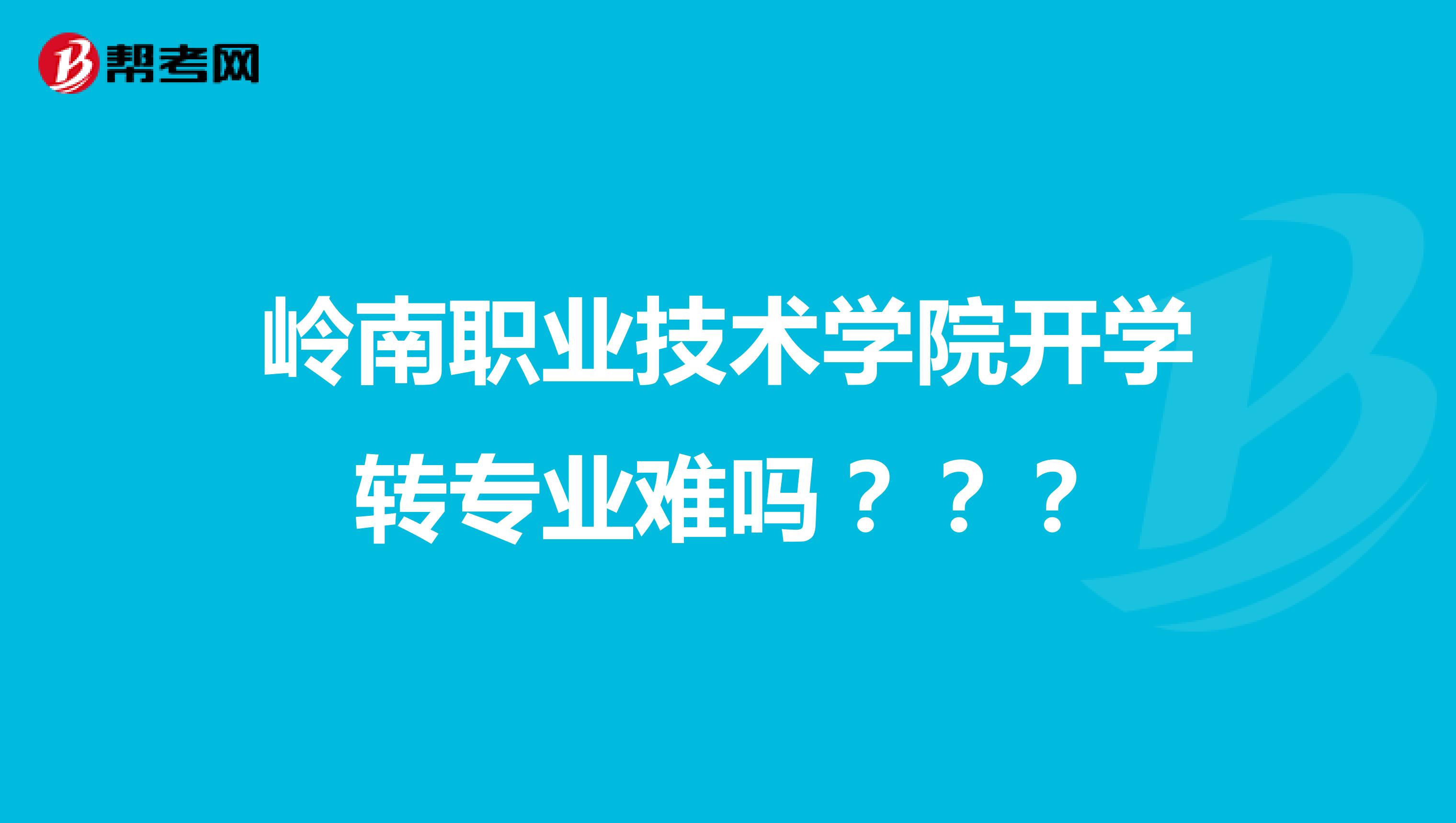 岭南职业技术学院开学转专业难吗？？？
