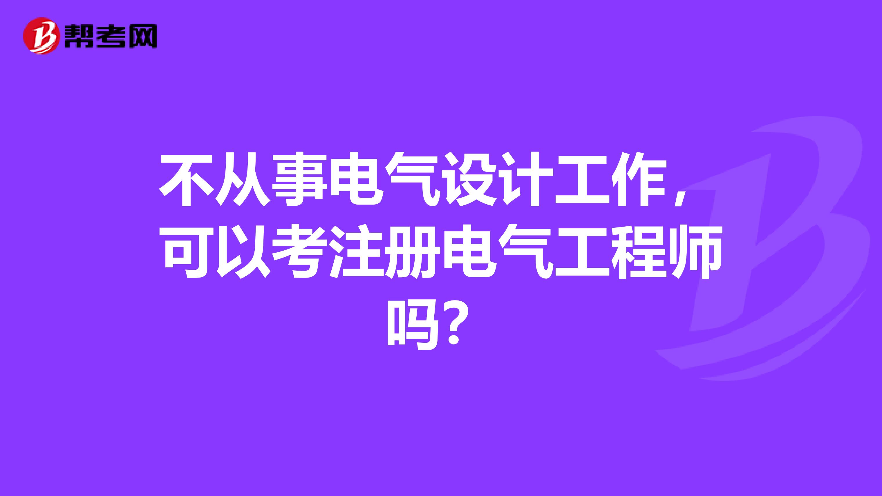 不从事电气设计工作,可以考注册电气工程师吗?