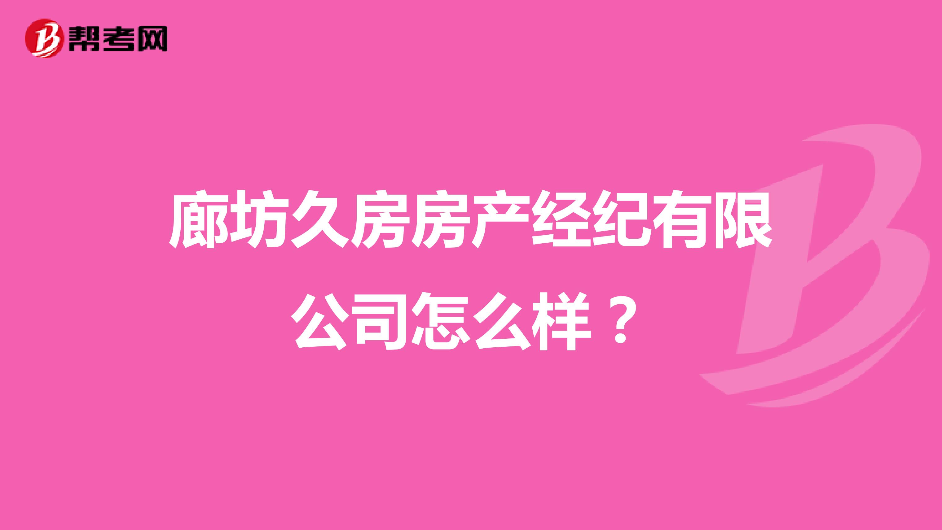 廊坊久房房产经纪有限公司怎么样？