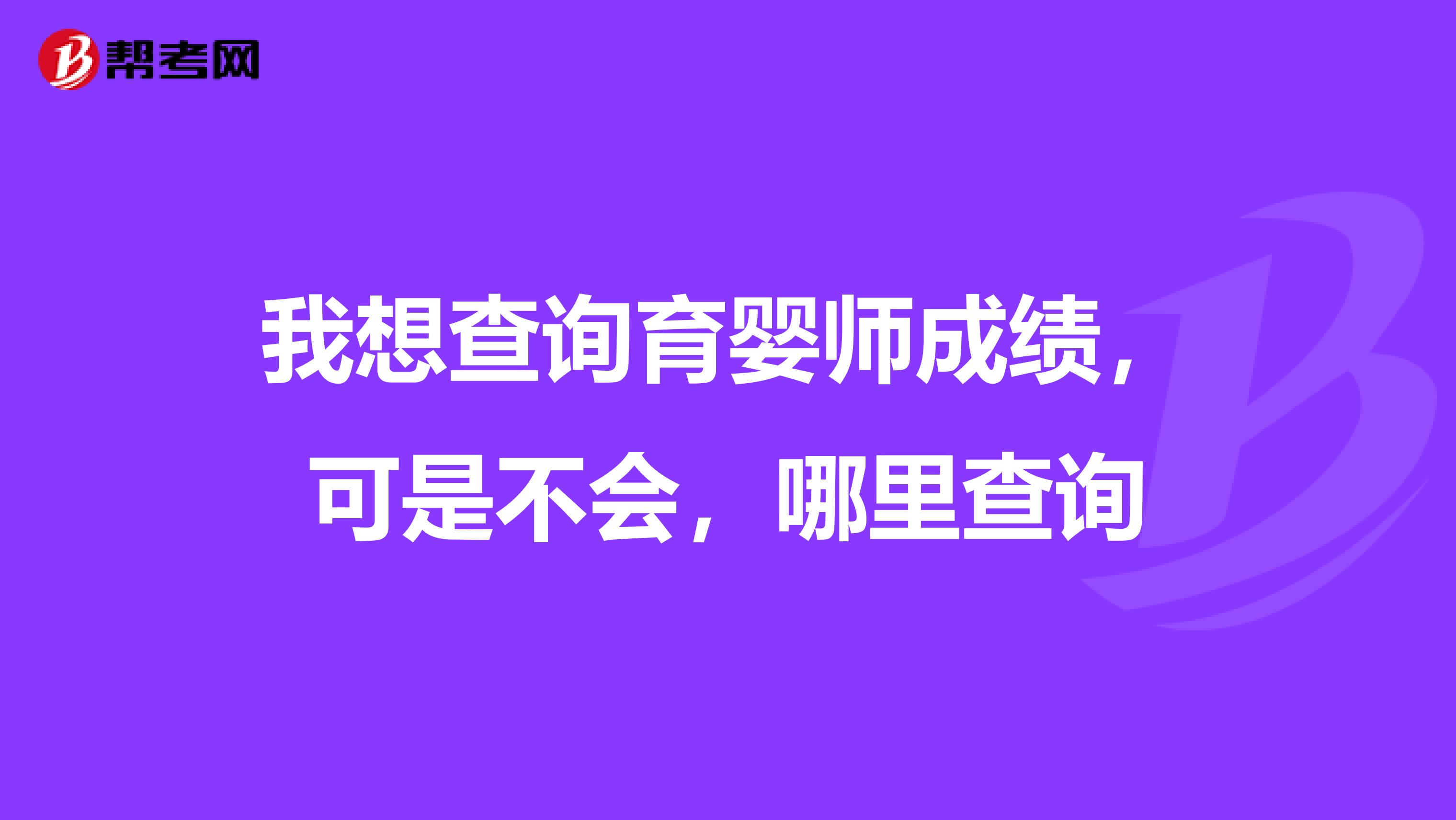 我想查询育婴师成绩,可是不会,哪里查询