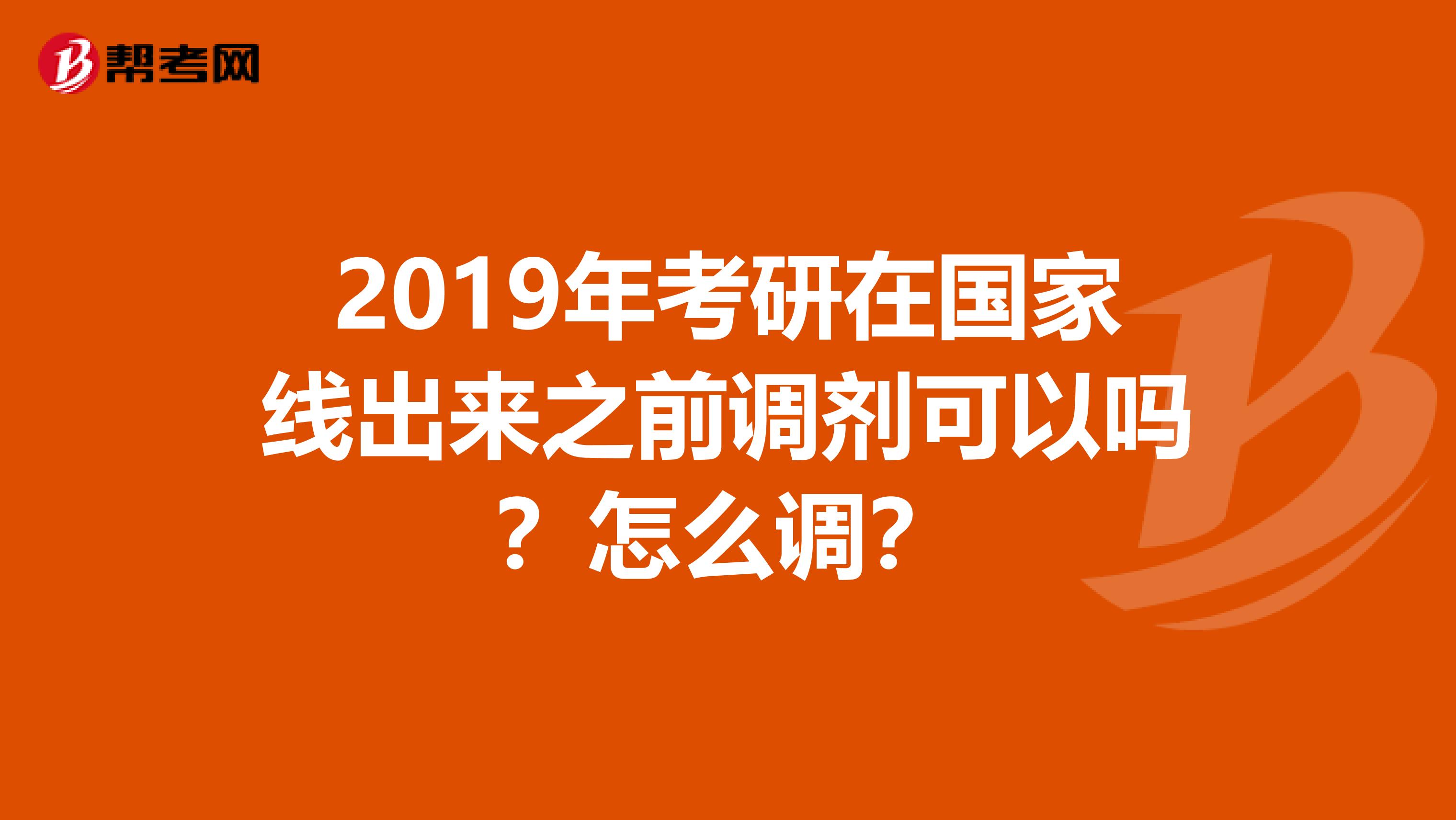 2019年考研在国家线出来之前调剂可以吗？怎么调？