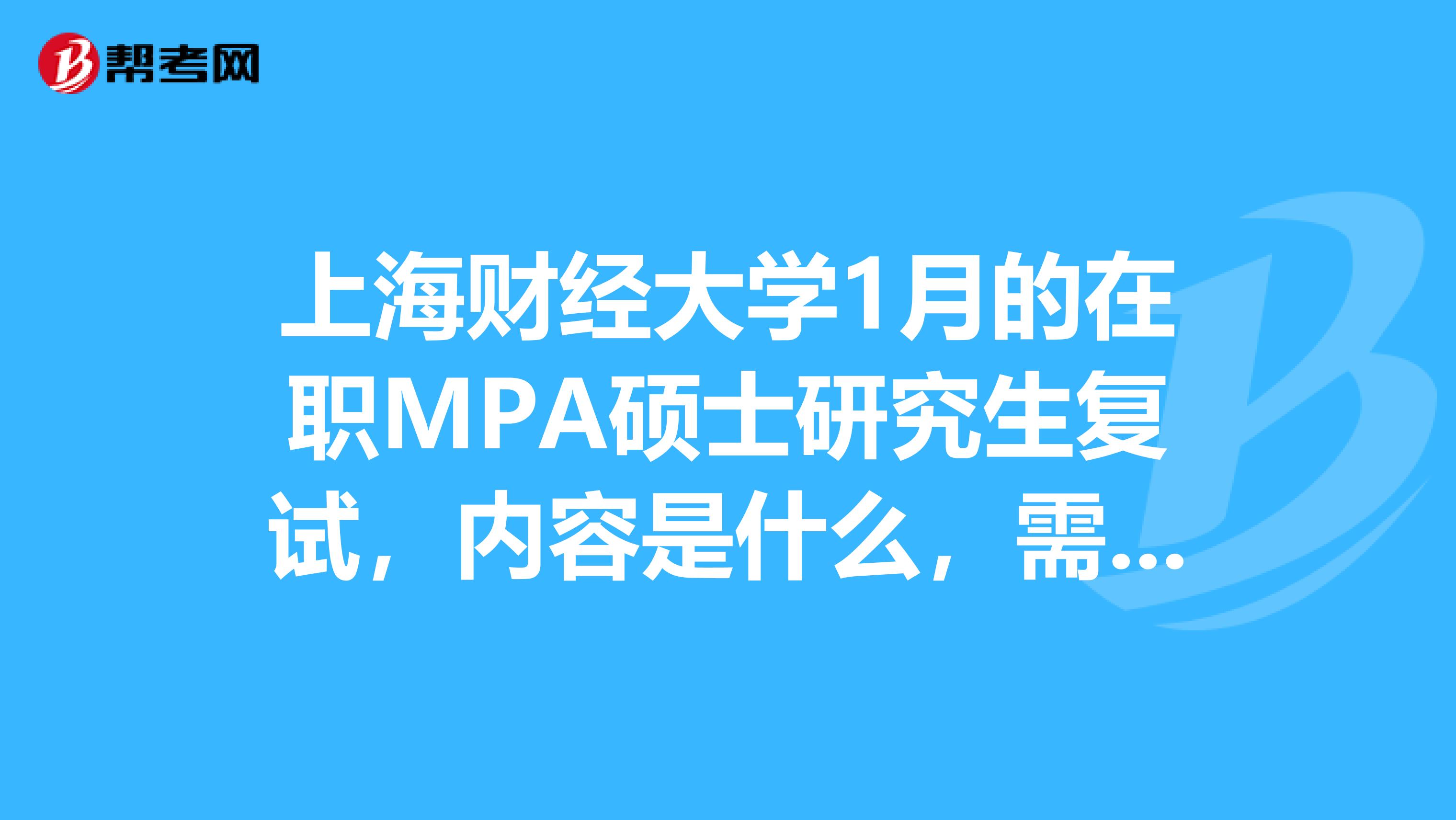 上海财经大学1月的在职MPA硕士研究生复试,内容是什么,需要准备吗?