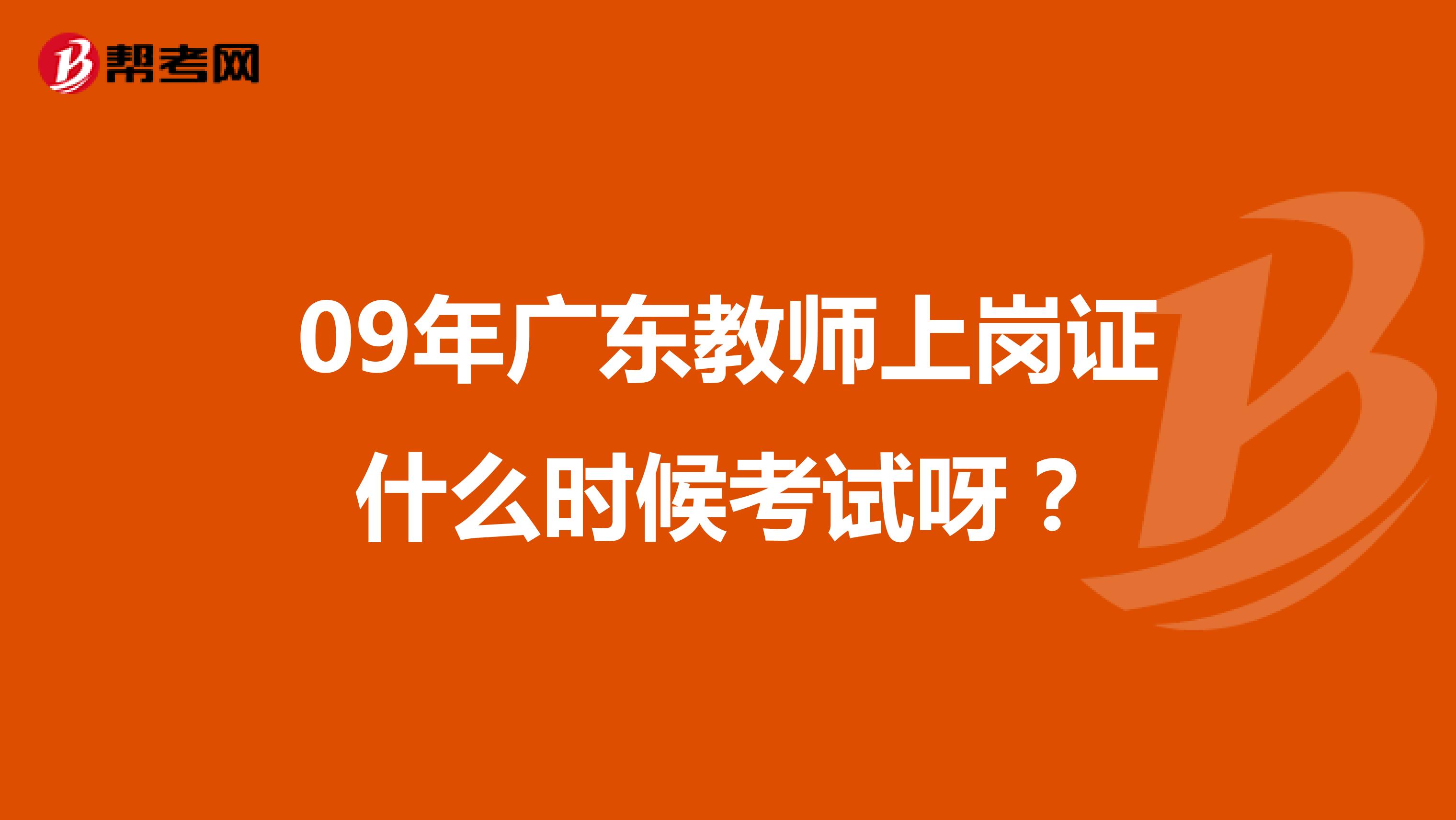 09年广东教师上岗证什么时候考试呀？