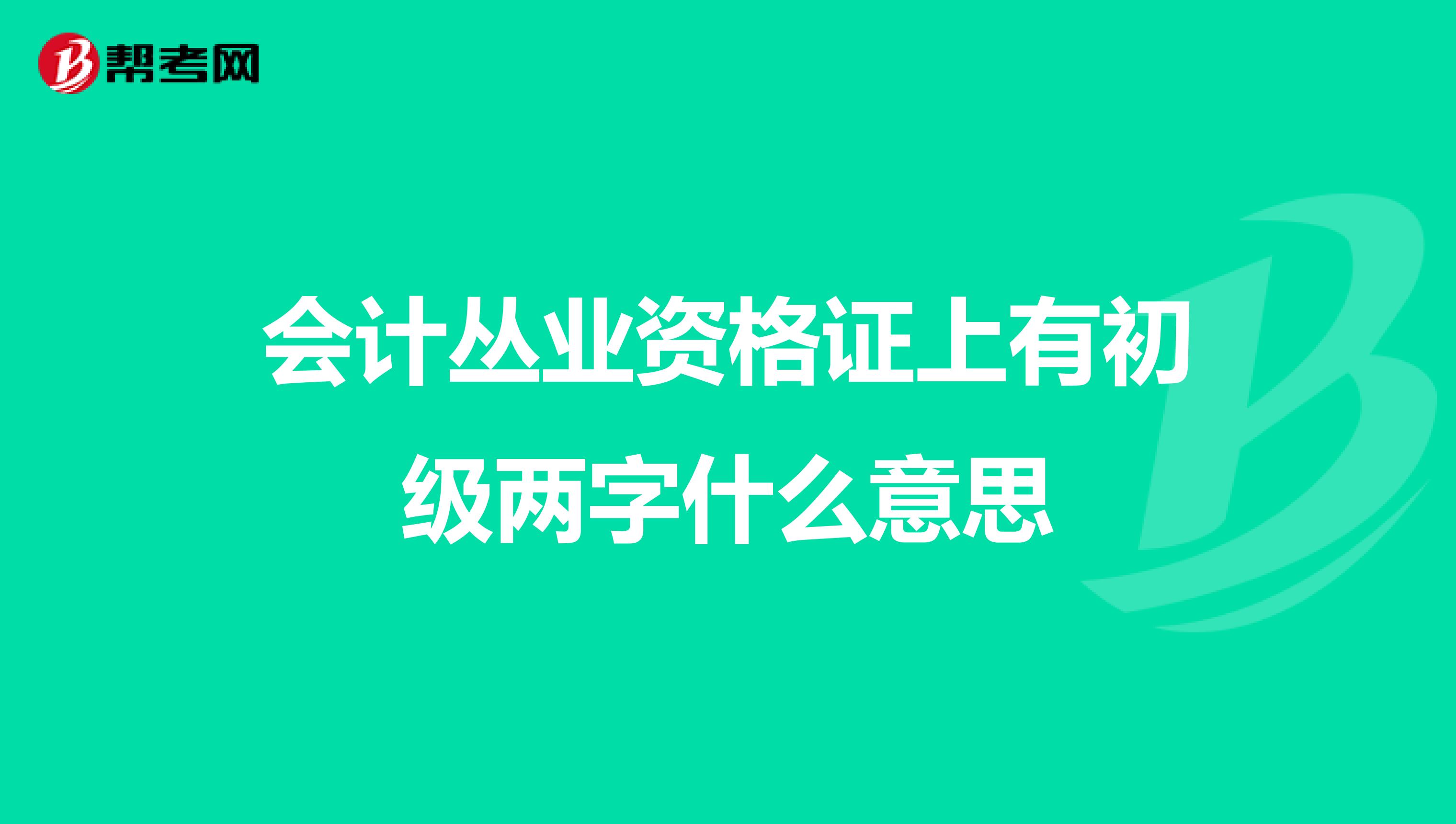 会计丛业资格证上有初级两字什么意思