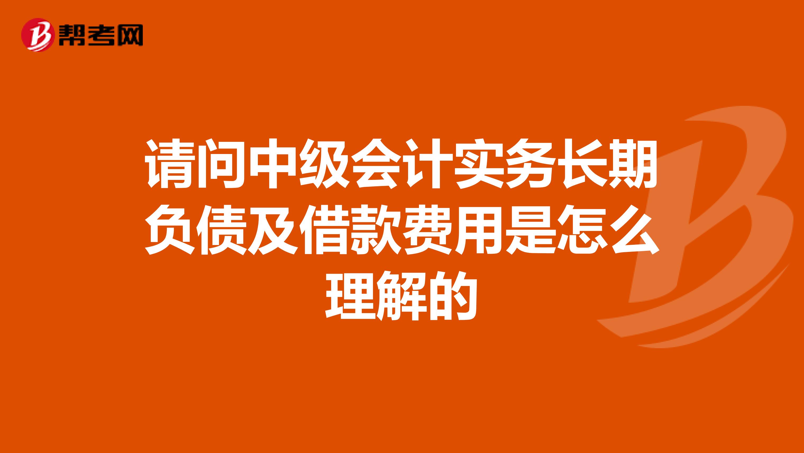 请问中级会计实务长期负债及借款费用是怎么理解的