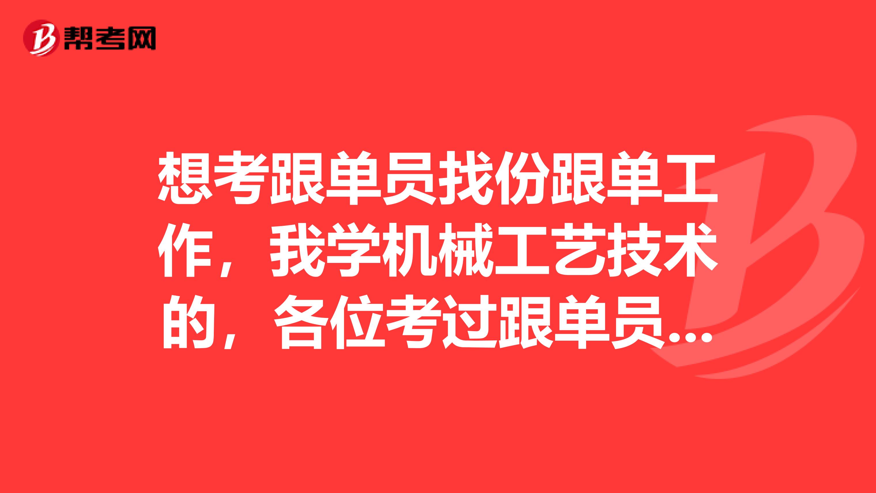 想考跟单员找份跟单工作，我学机械工艺技术的，各位考过跟单员的前辈，有没有什么学习方法？