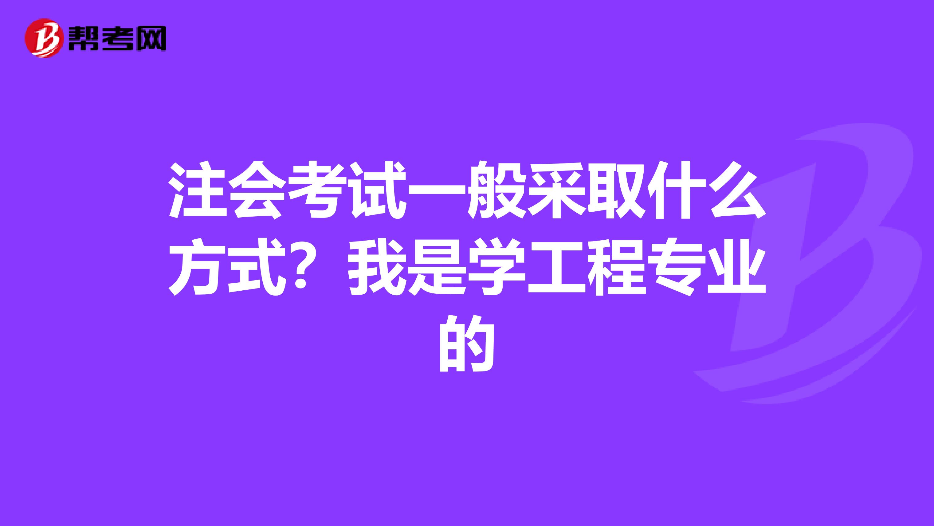 注会考试一般采取什么方式?我是学工程专业的