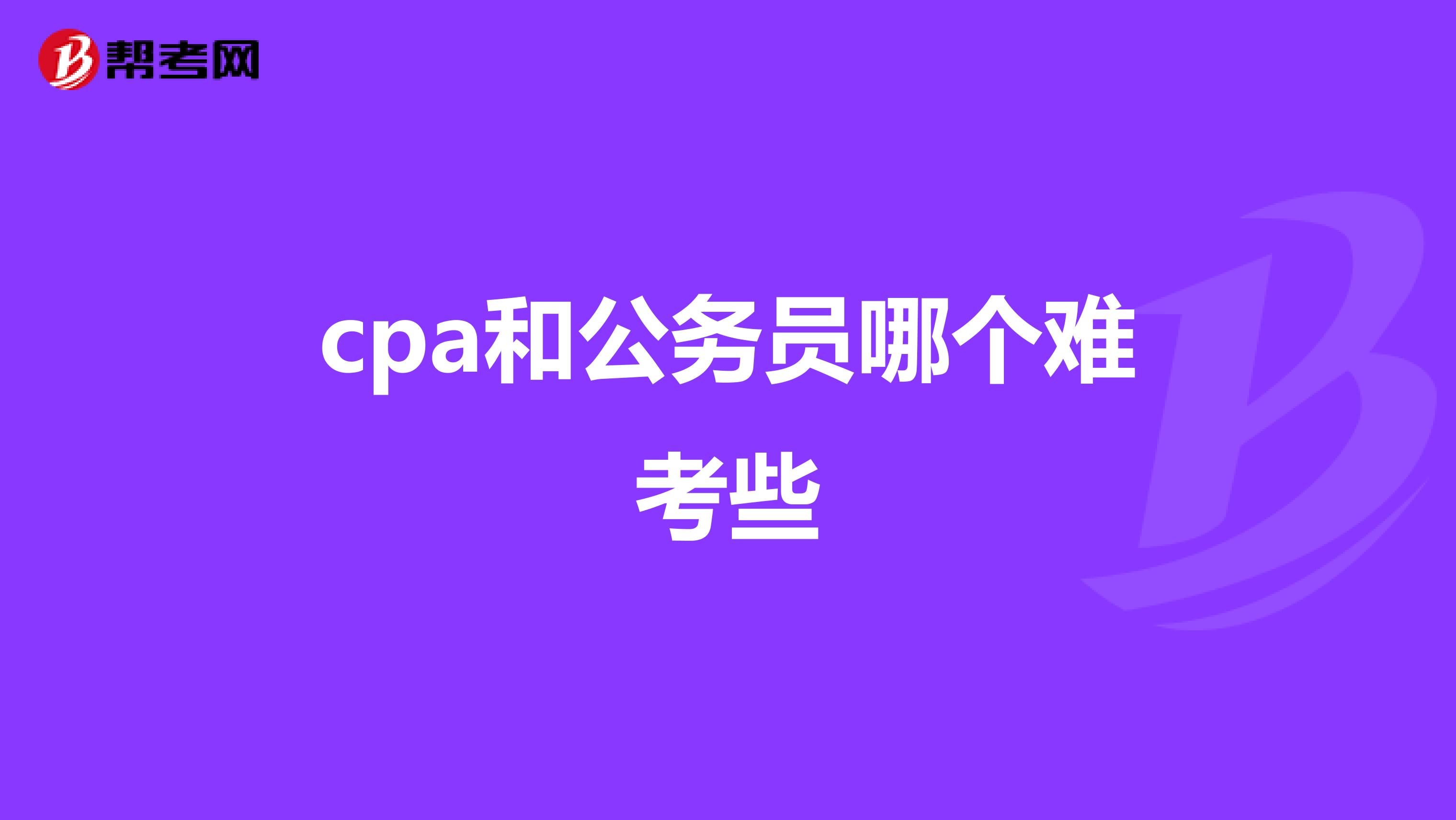 cpa和公务员哪个难考些