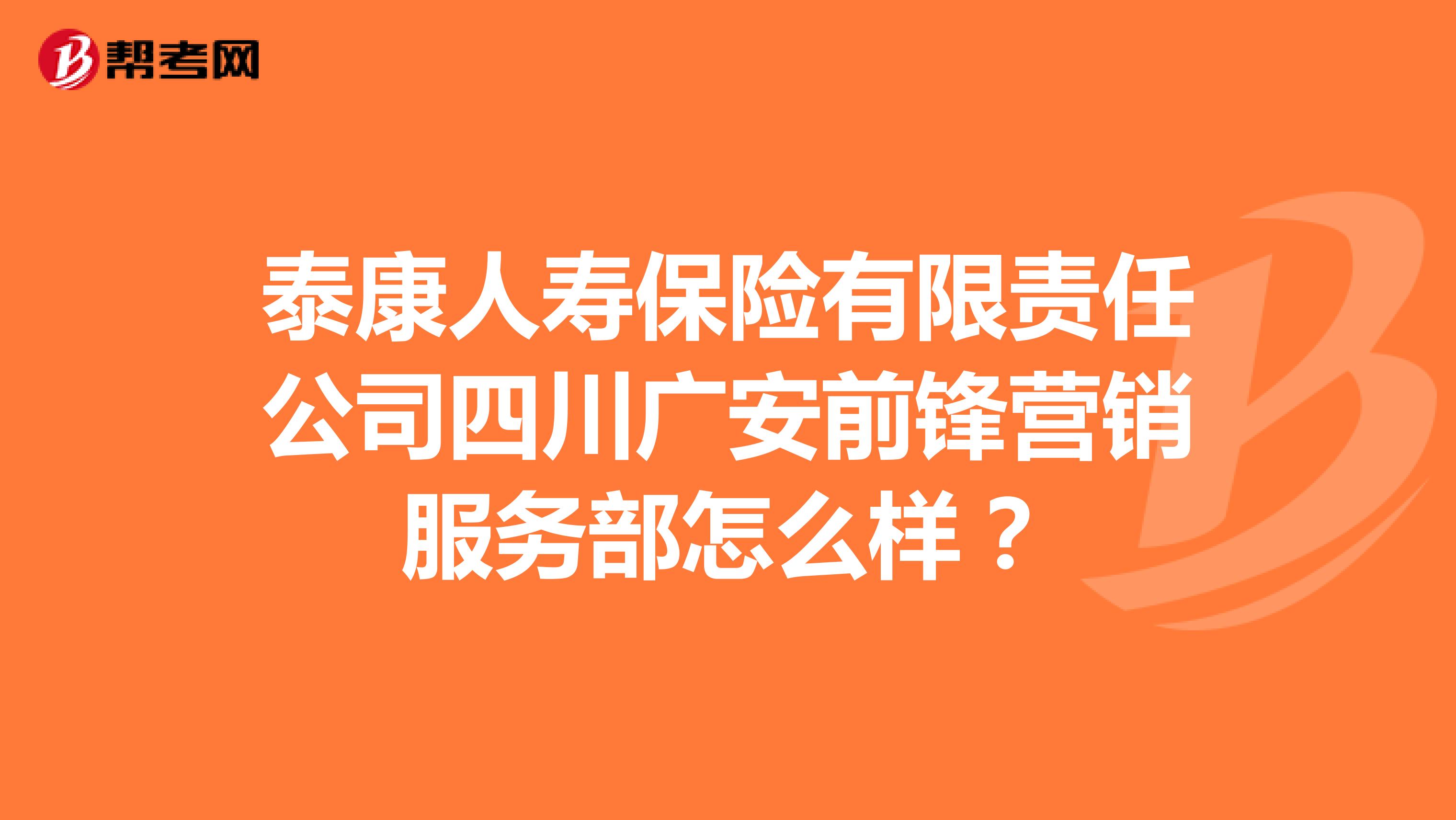 泰康人寿保险有限责任公司四川广安前锋营销服务部怎么样？