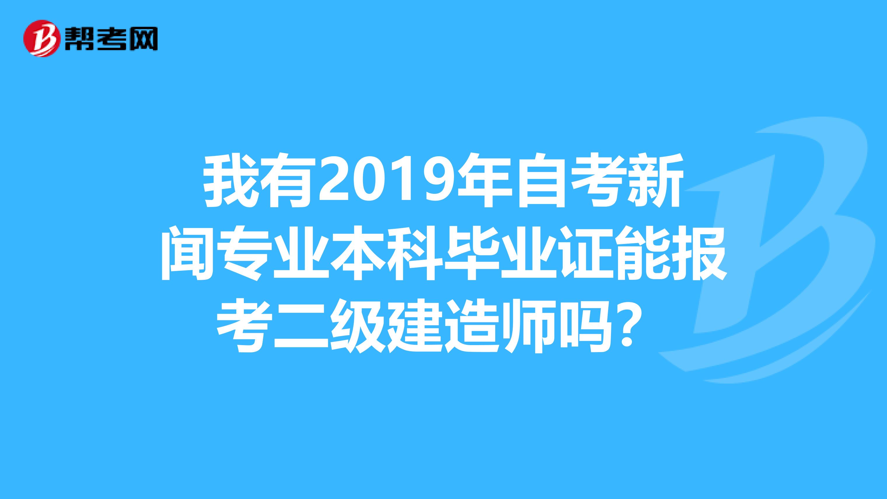 我有2019年自考新闻专业本科毕业证能报考二级建造师吗?