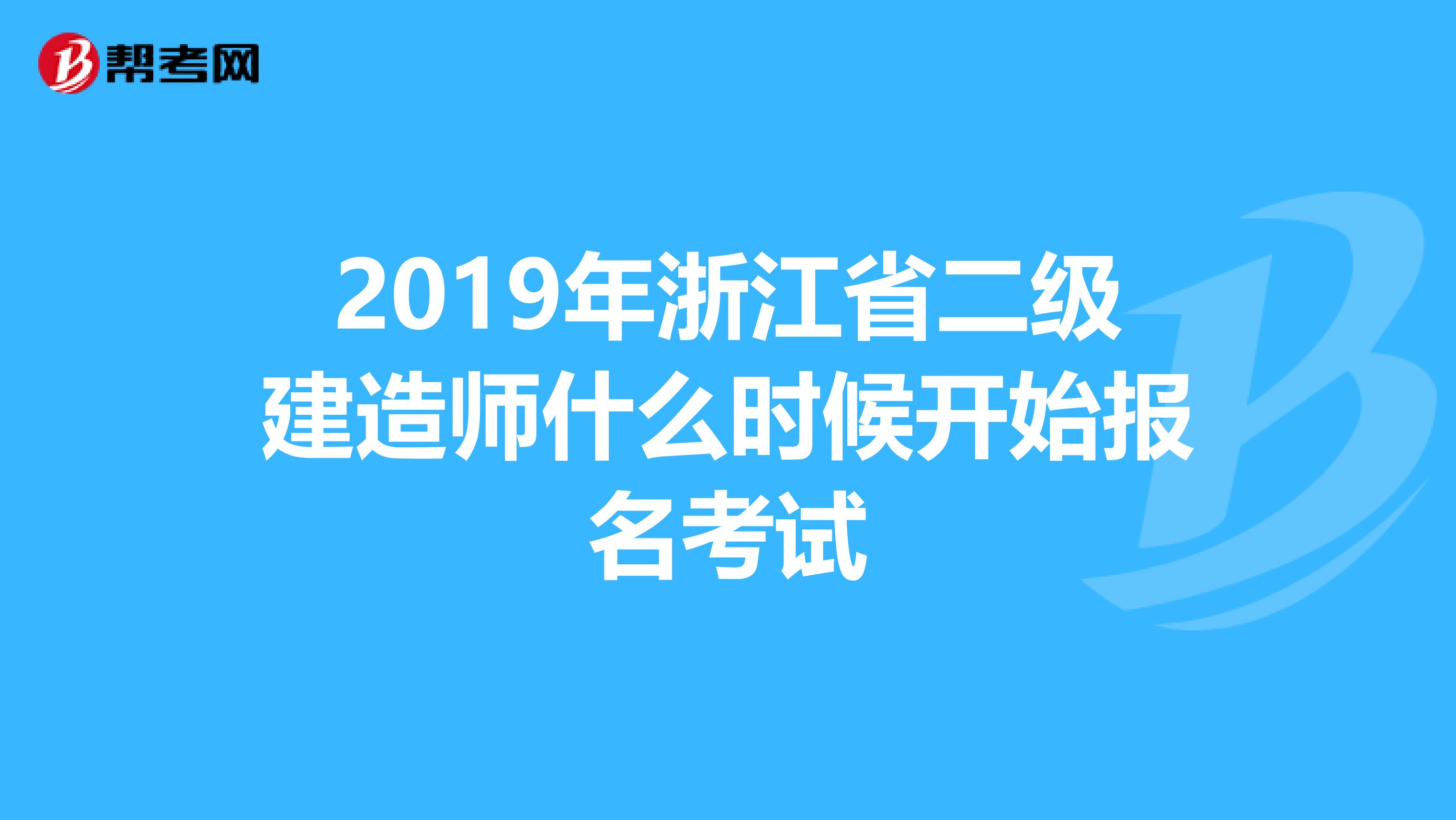 2019年浙江省二级建造师什么时候开始报名考试