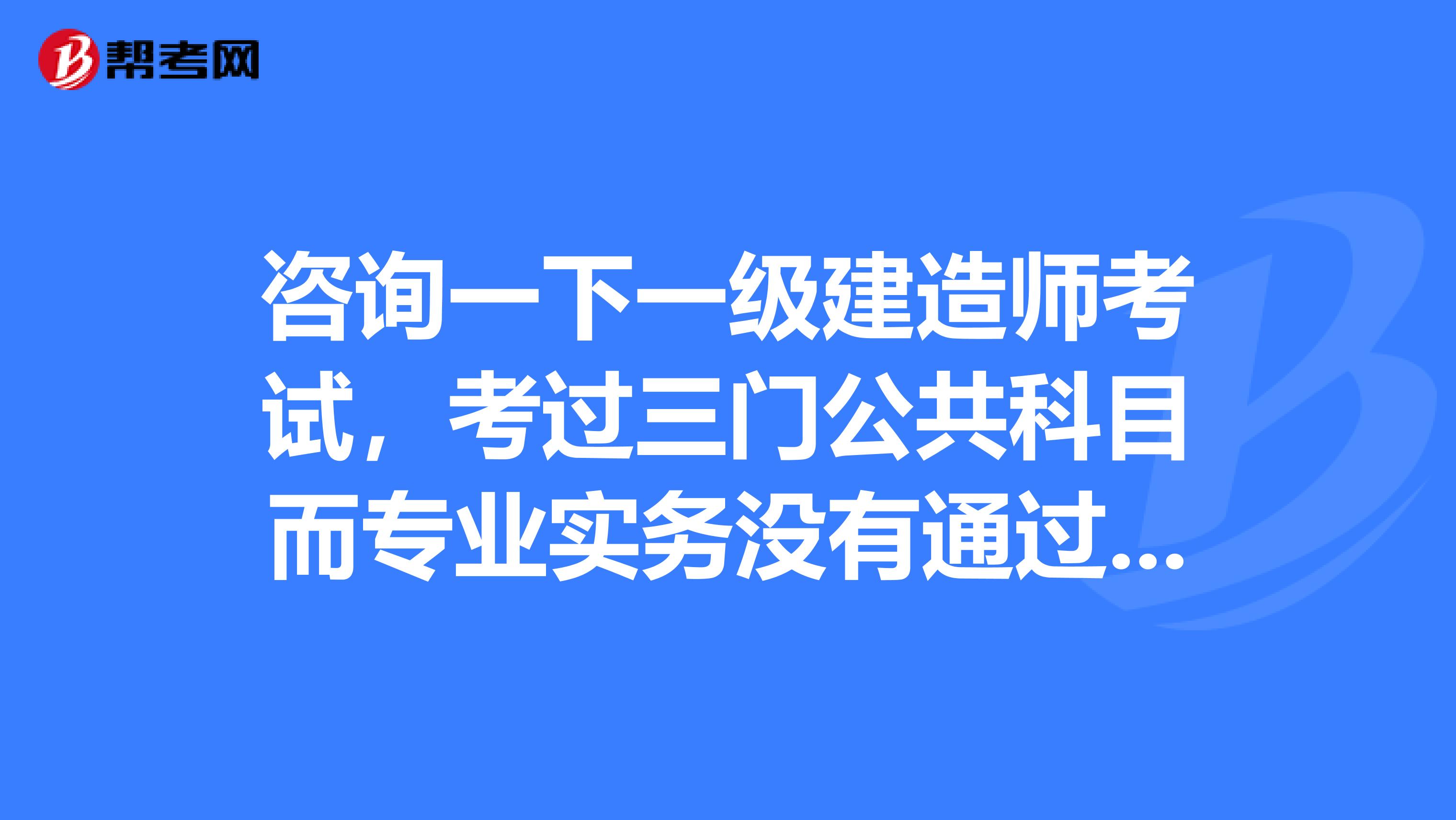 咨询一下一级建造师考试，考过三门公共科目而专业实务没有通过后，第二年能不能换考专业呢？