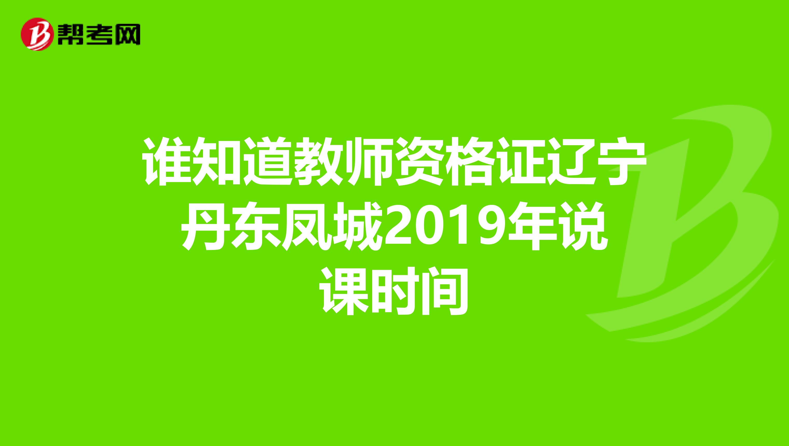 谁知道教师资格证辽宁丹东凤城2019年说课时间