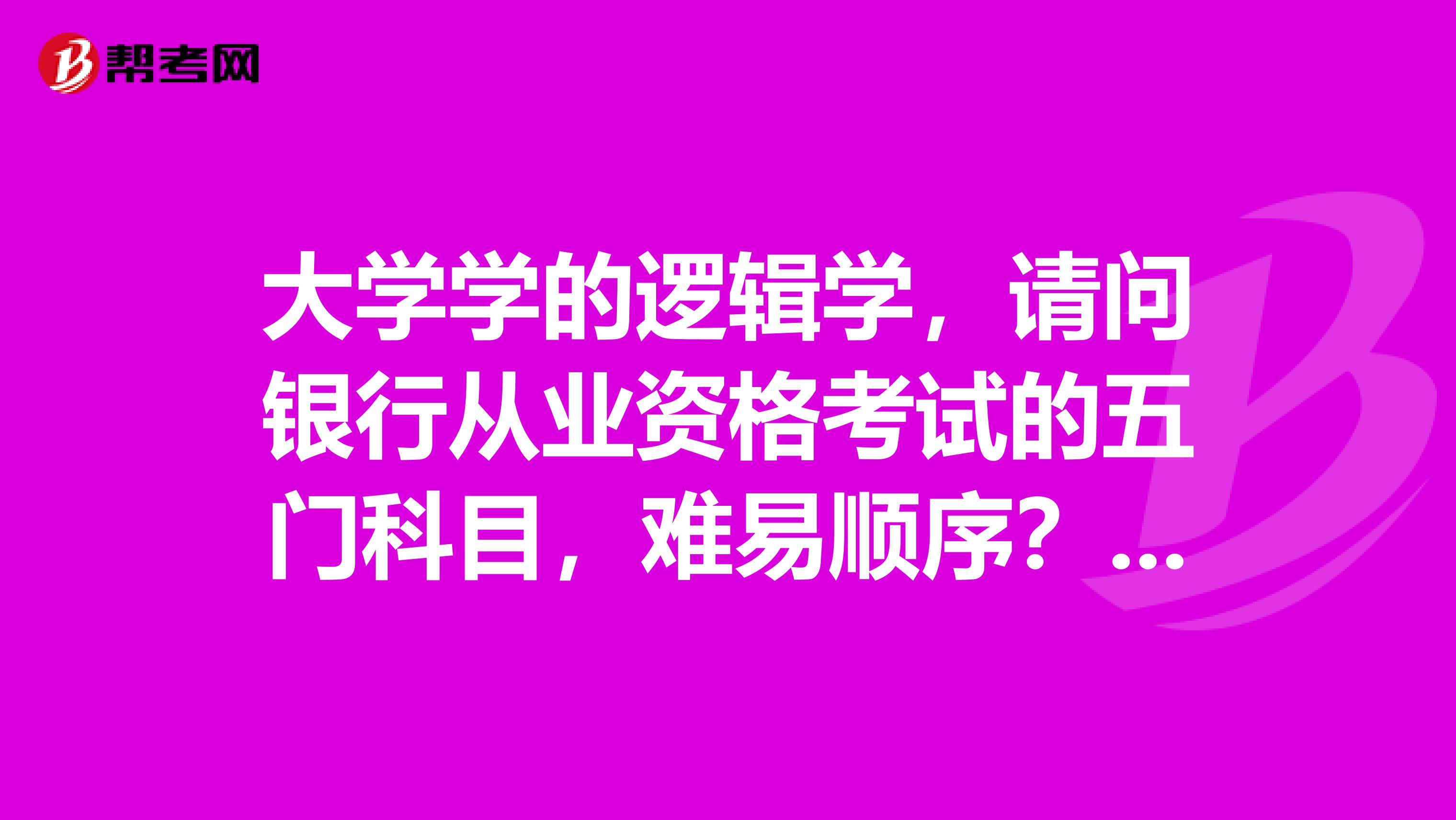 大学学的逻辑学，请问银行从业资格考试的五门科目，难易顺序？一般银行认哪两科？