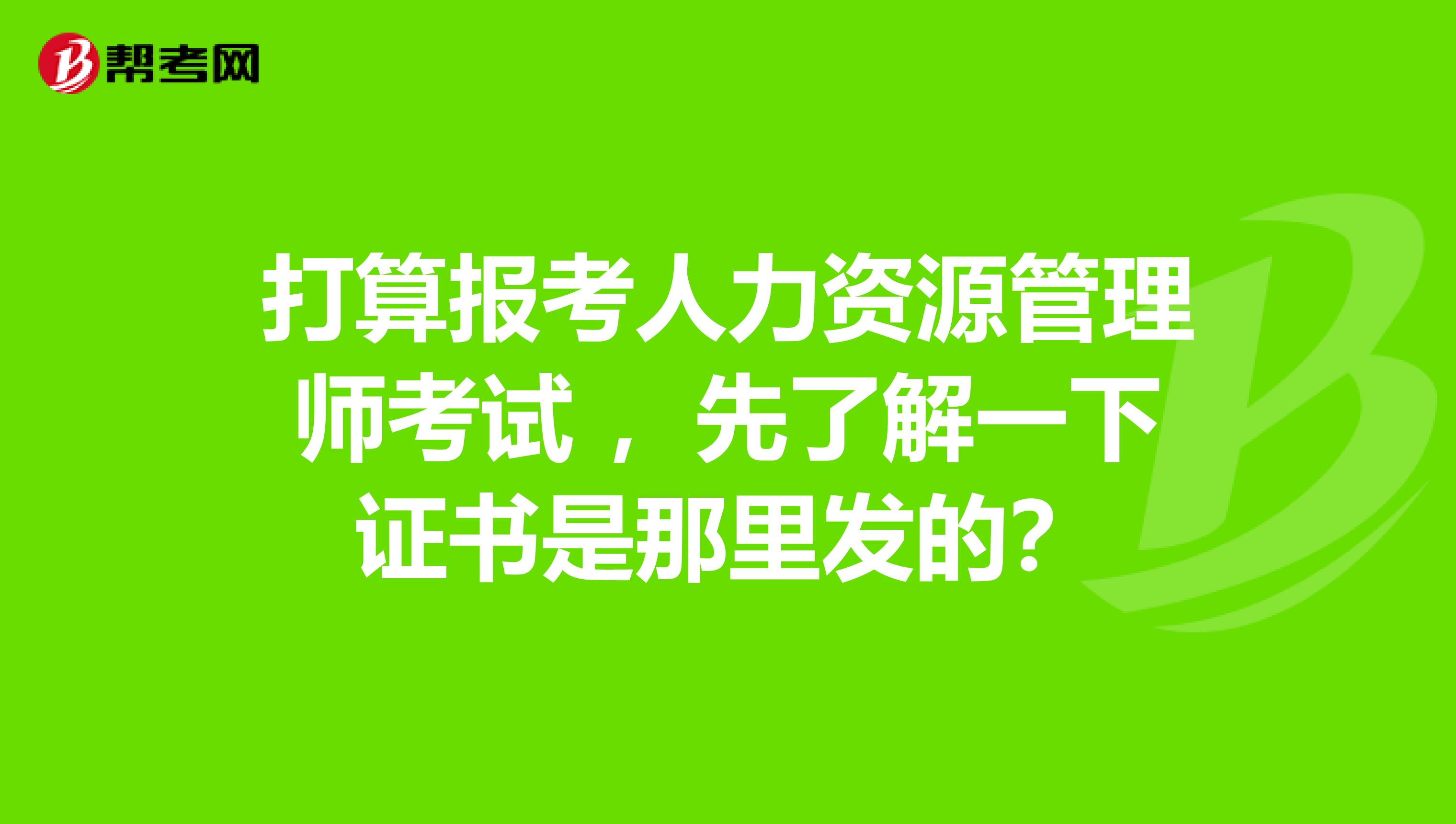 打算报考人力资源管理师考试 ，先了解一下证书是那里发的？