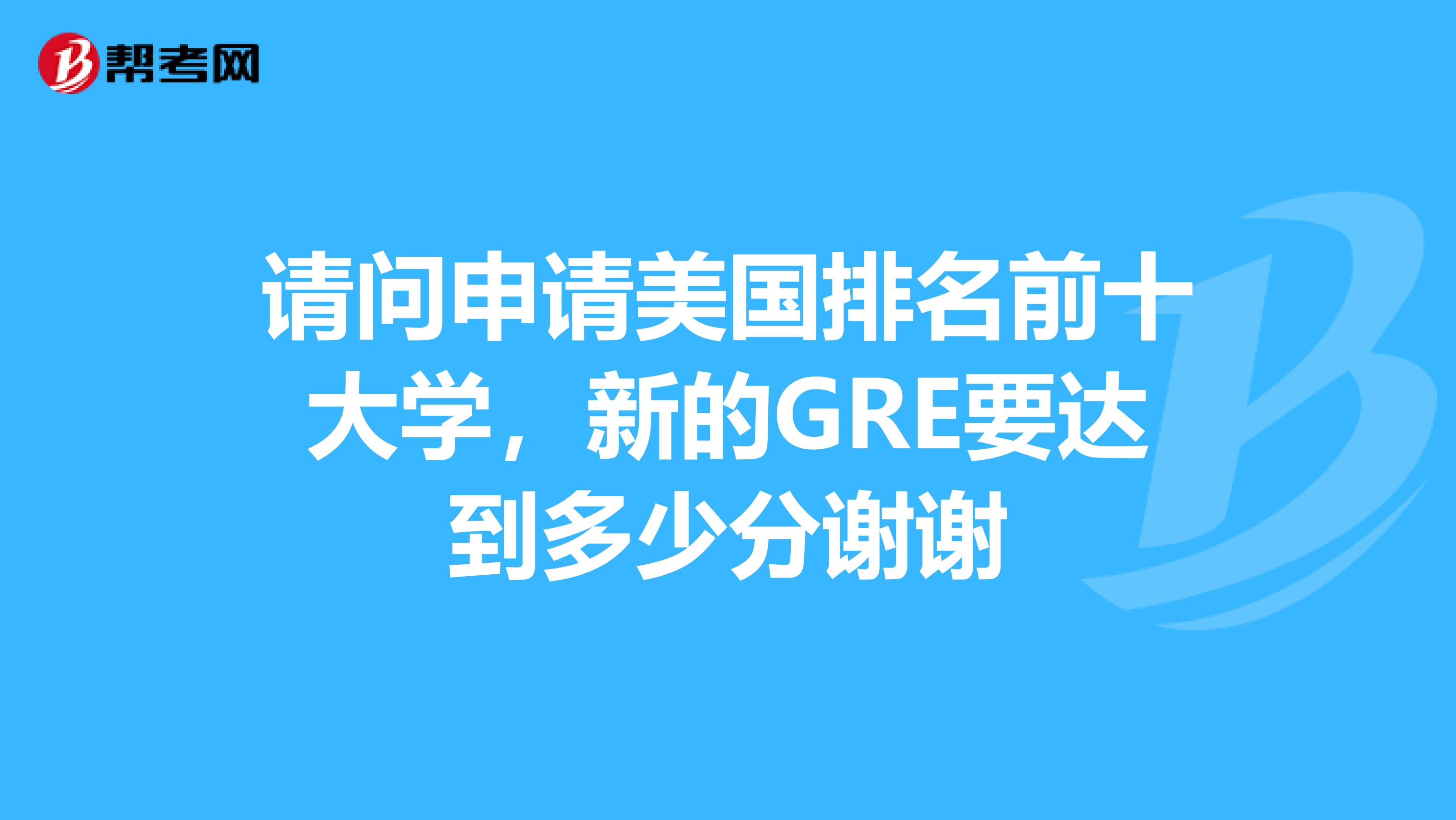 请问申请美国排名前十大学,新的GRE要达到多少分谢谢