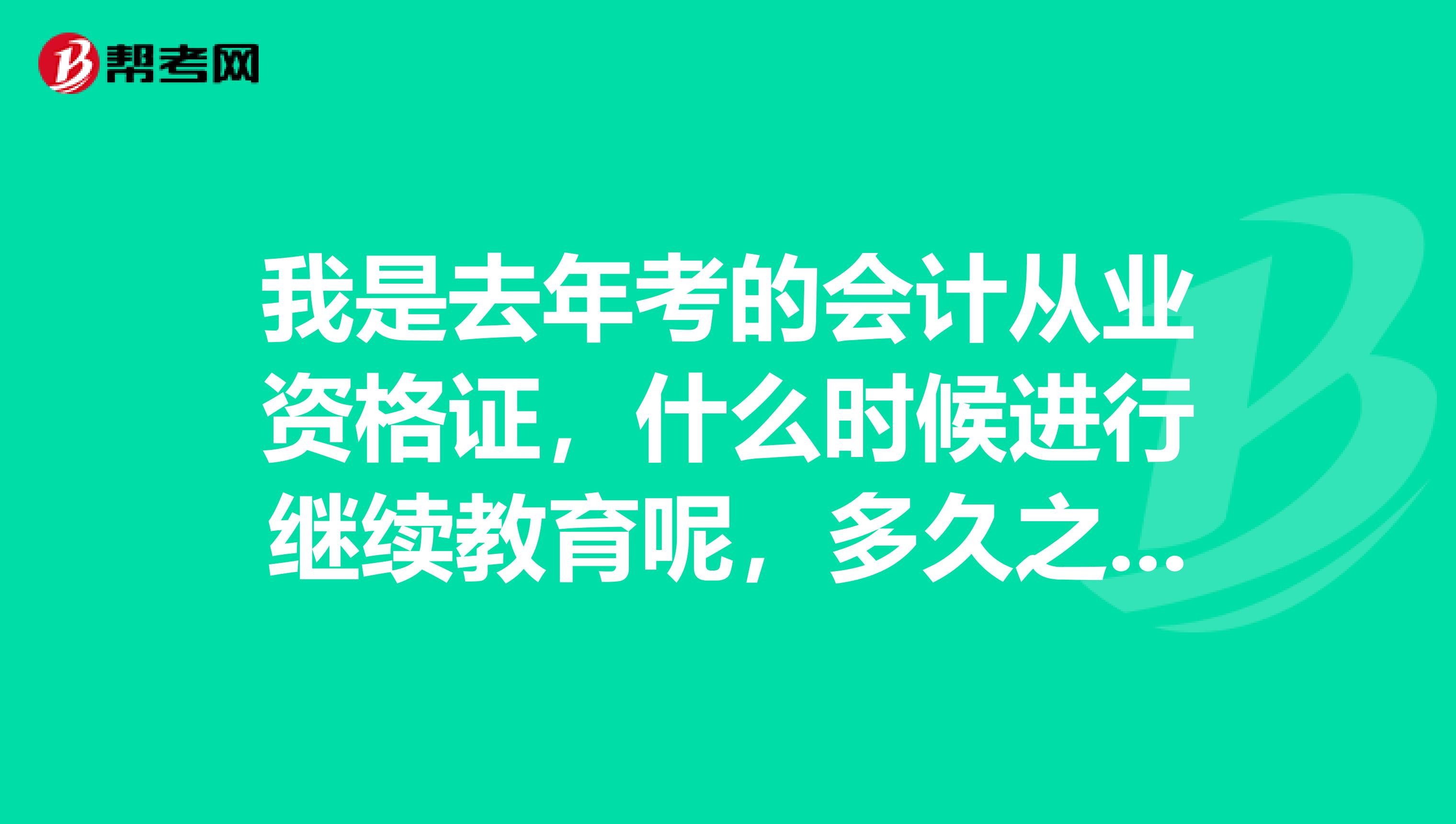我是去年考的会计从业资格证,什么时候进行继续教育呢,多久之后可以考初级资格证?