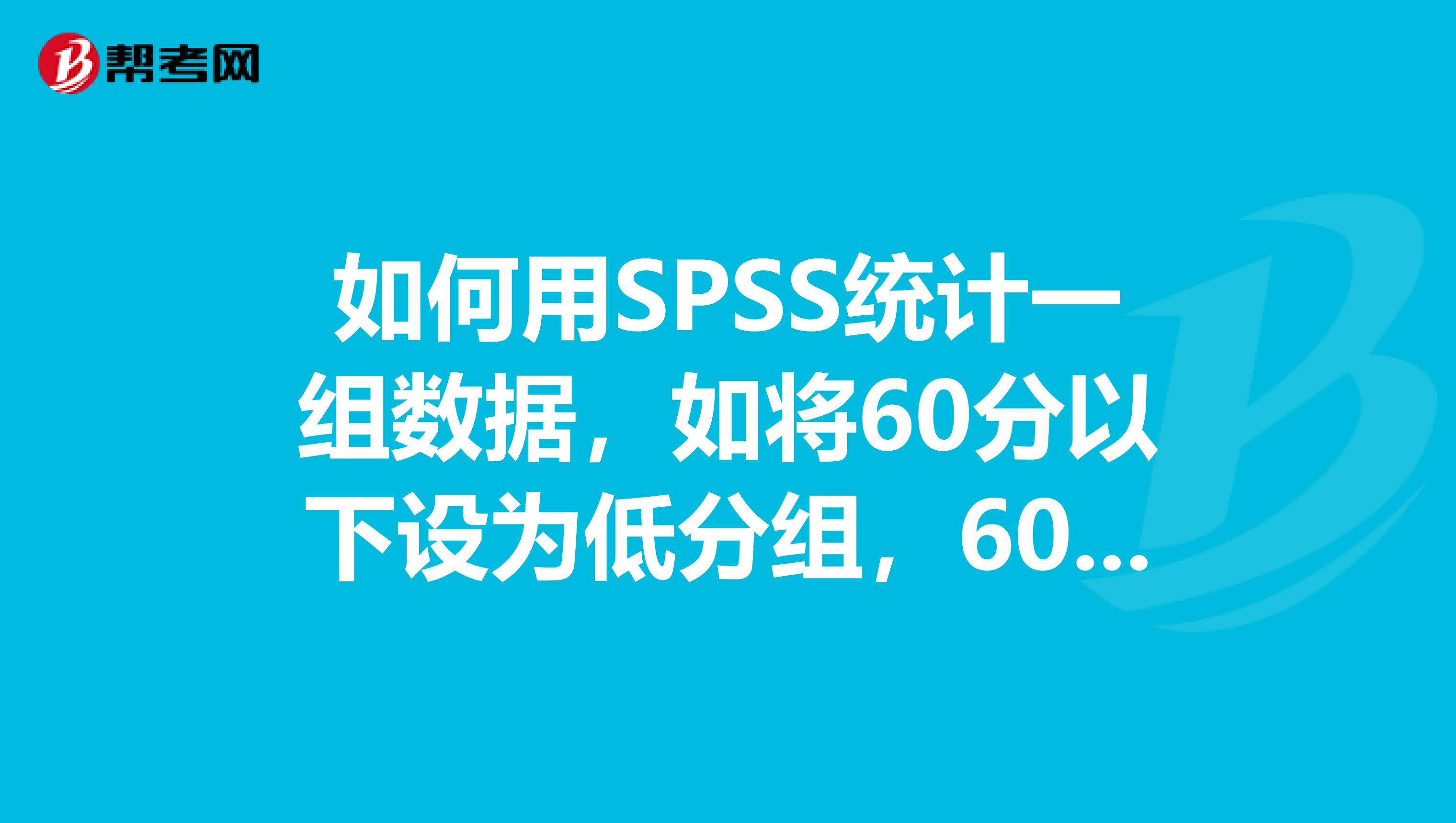 如何用SPSS統(tǒng)計一組數(shù)據(jù)，如將60分以下設為低分組，6080設為中等，80100設為高分，并求出各組的平均分