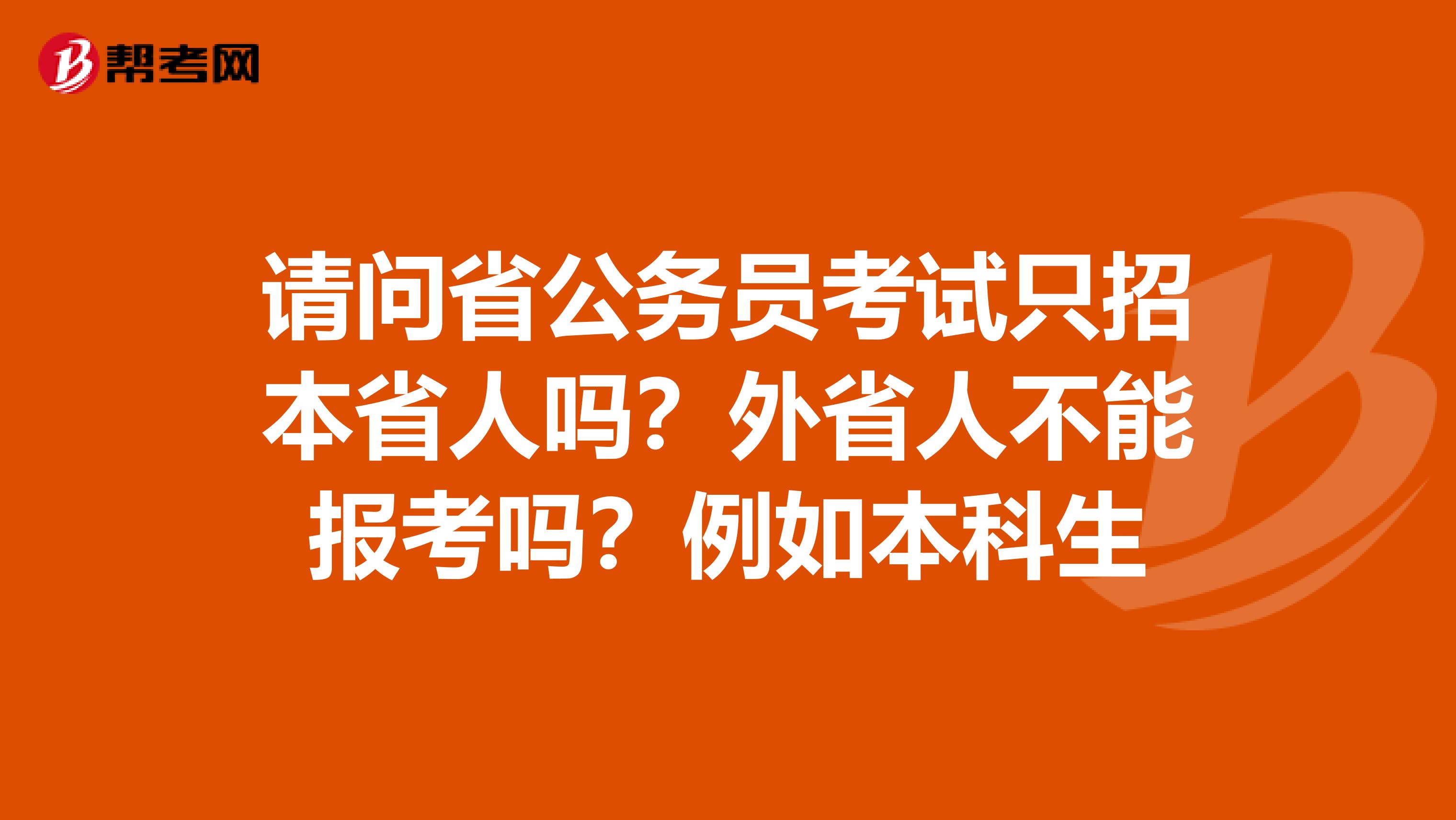 请问省公务员考试只招本省人吗？外省人不能报考吗？例如本科生