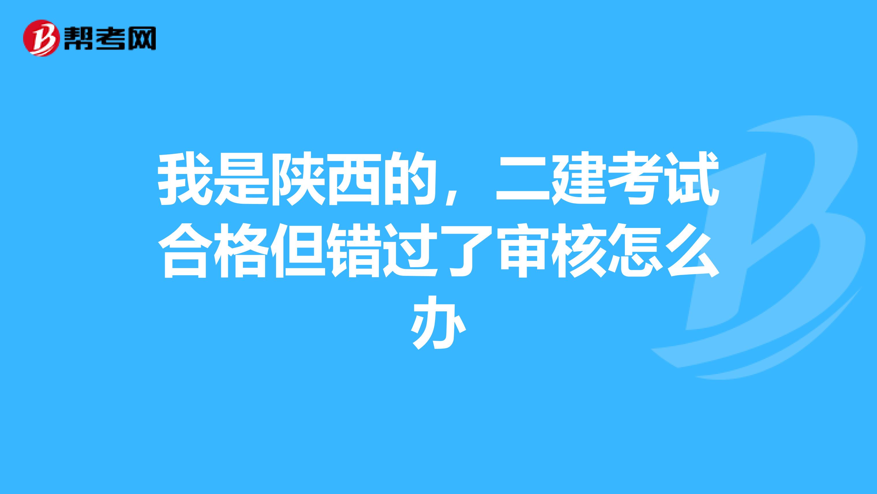 我是陜西的，二建考試合格但錯(cuò)過了審核怎么辦
