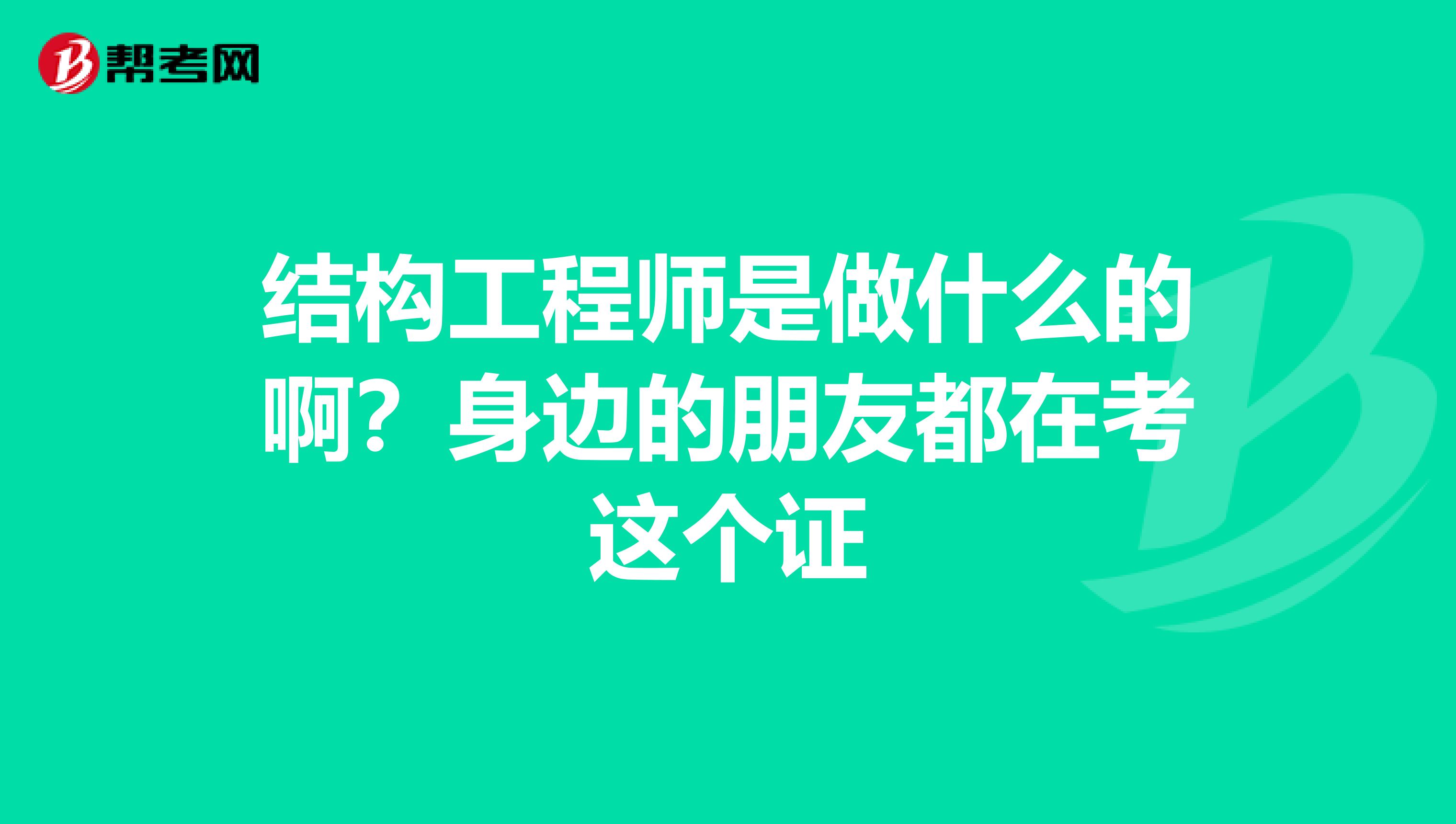 结构工程师是做什么的啊？身边的朋友都在考这个证