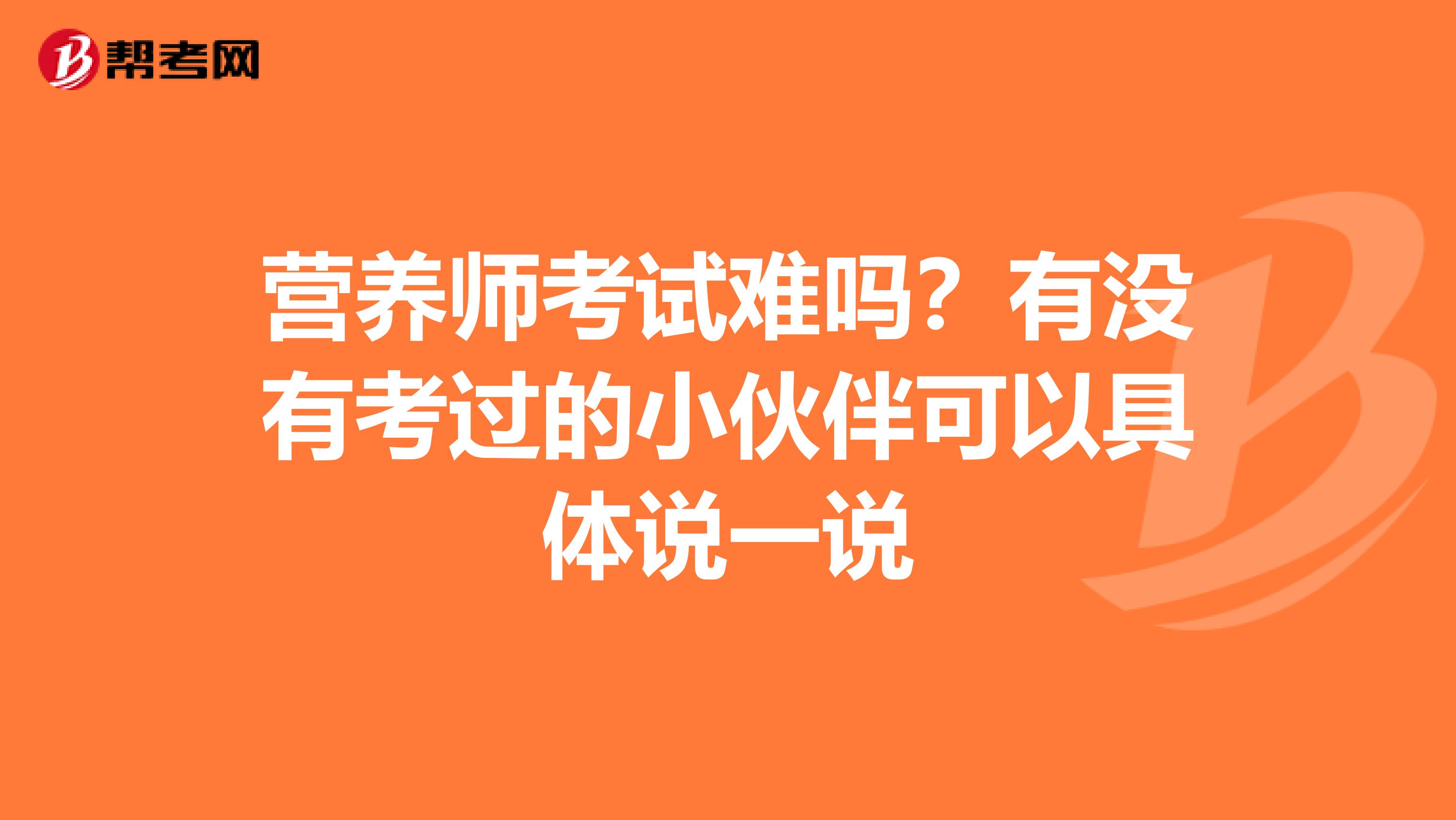 營(yíng)養(yǎng)師考試難嗎?有沒有考過(guò)的小伙伴可以具體說(shuō)一說(shuō)