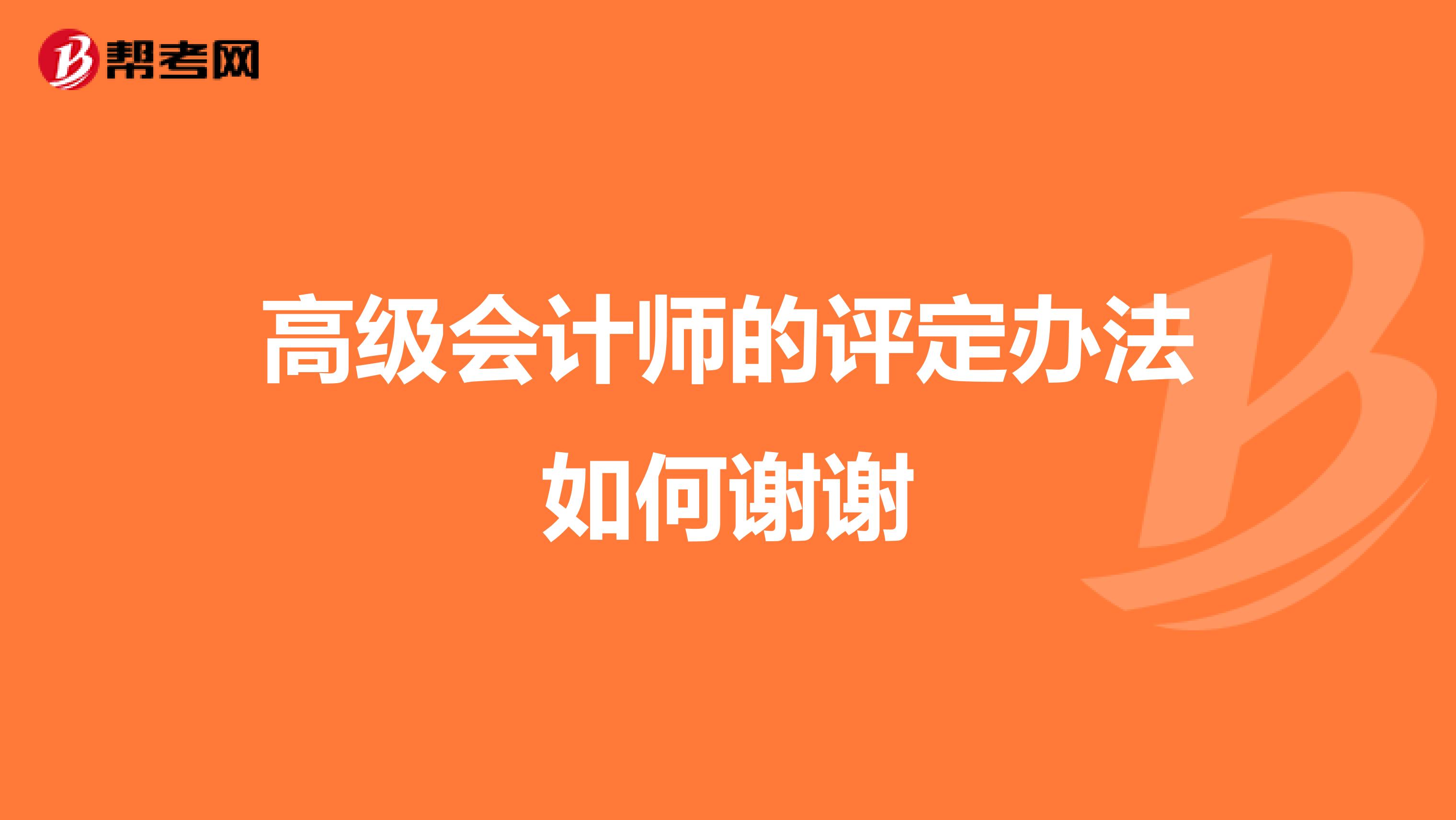 高级会计师的评定办法如何谢谢