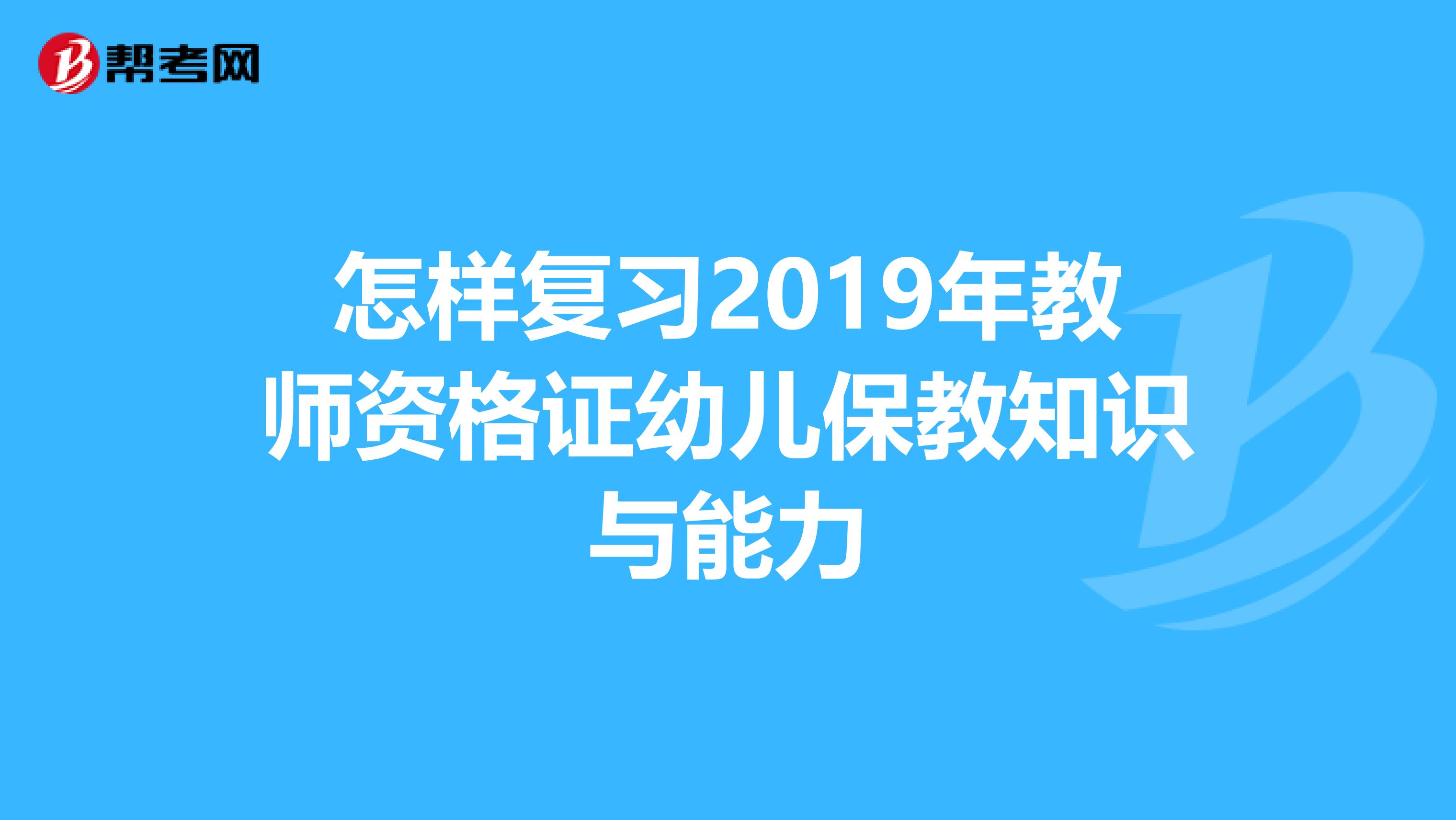 怎样复习2019年教师资格证幼儿保教知识与能力