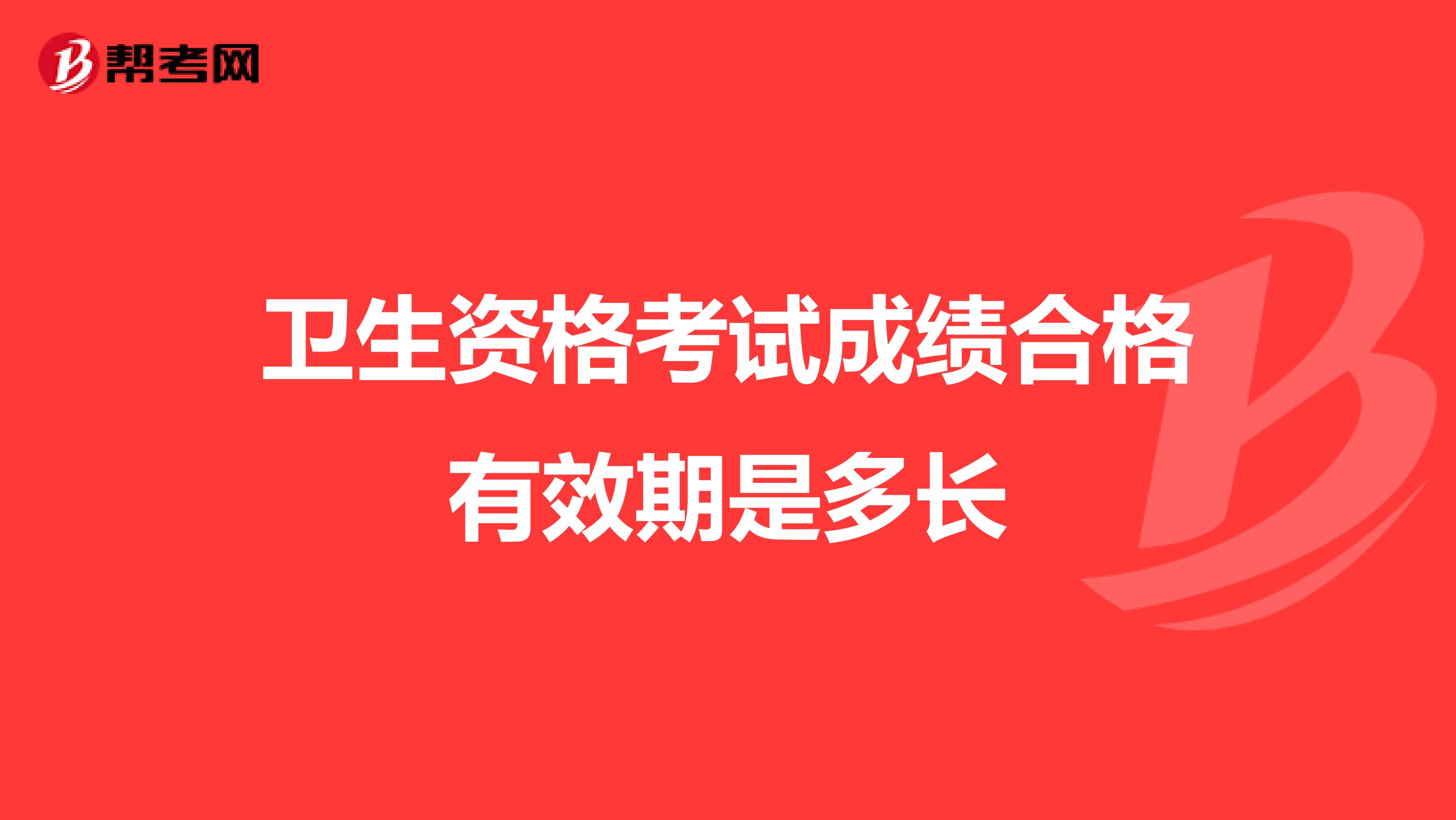 卫生资格考试成绩合格有效期是多长