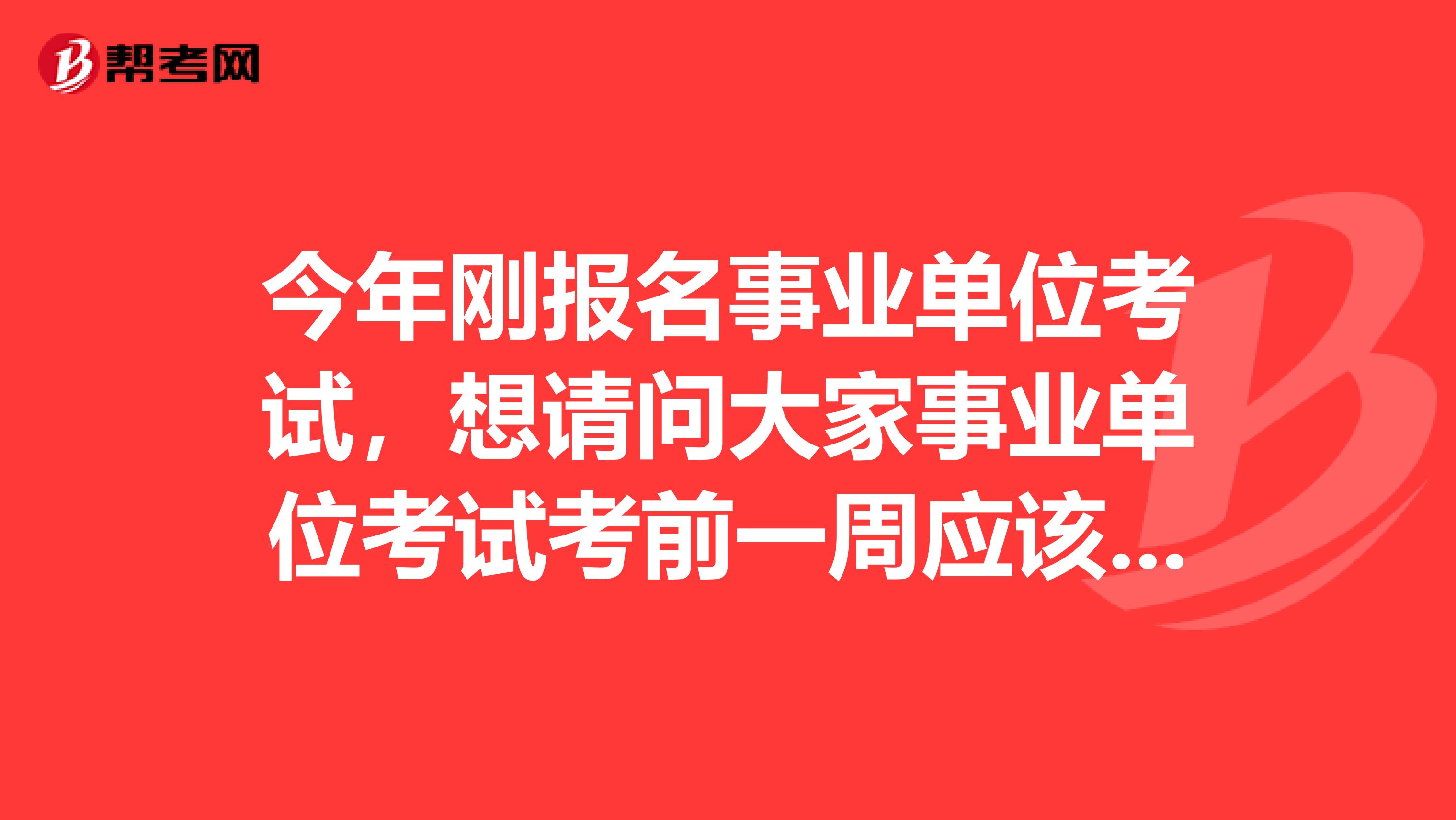 今年刚报名事业单位考试，想请问大家事业单位考试考前一周应该怎么复习啊？我目前从事新零售行业！
