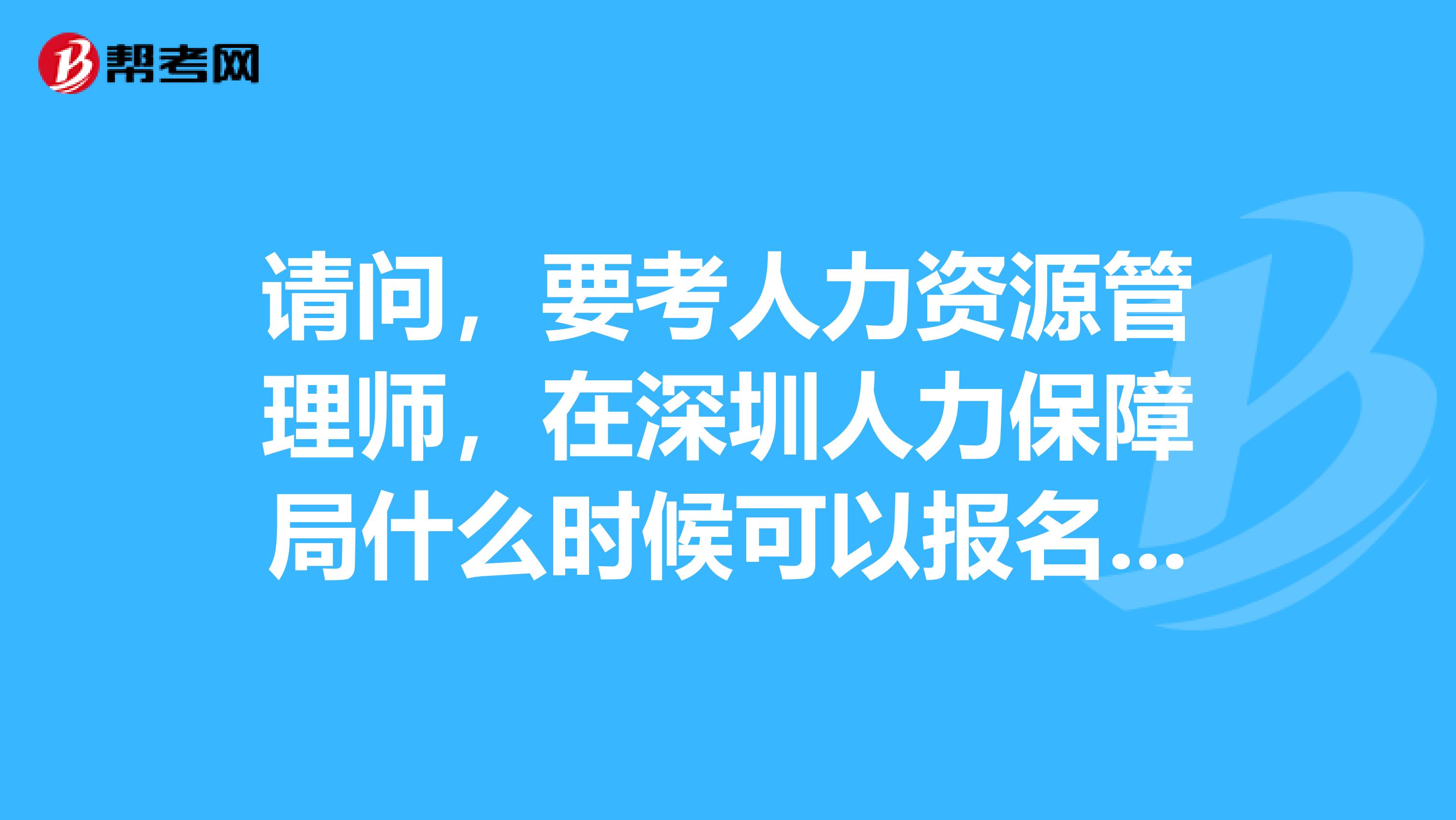 请问，要考人力资源管理师，在深圳人力保障局什么时候可以报名呀？