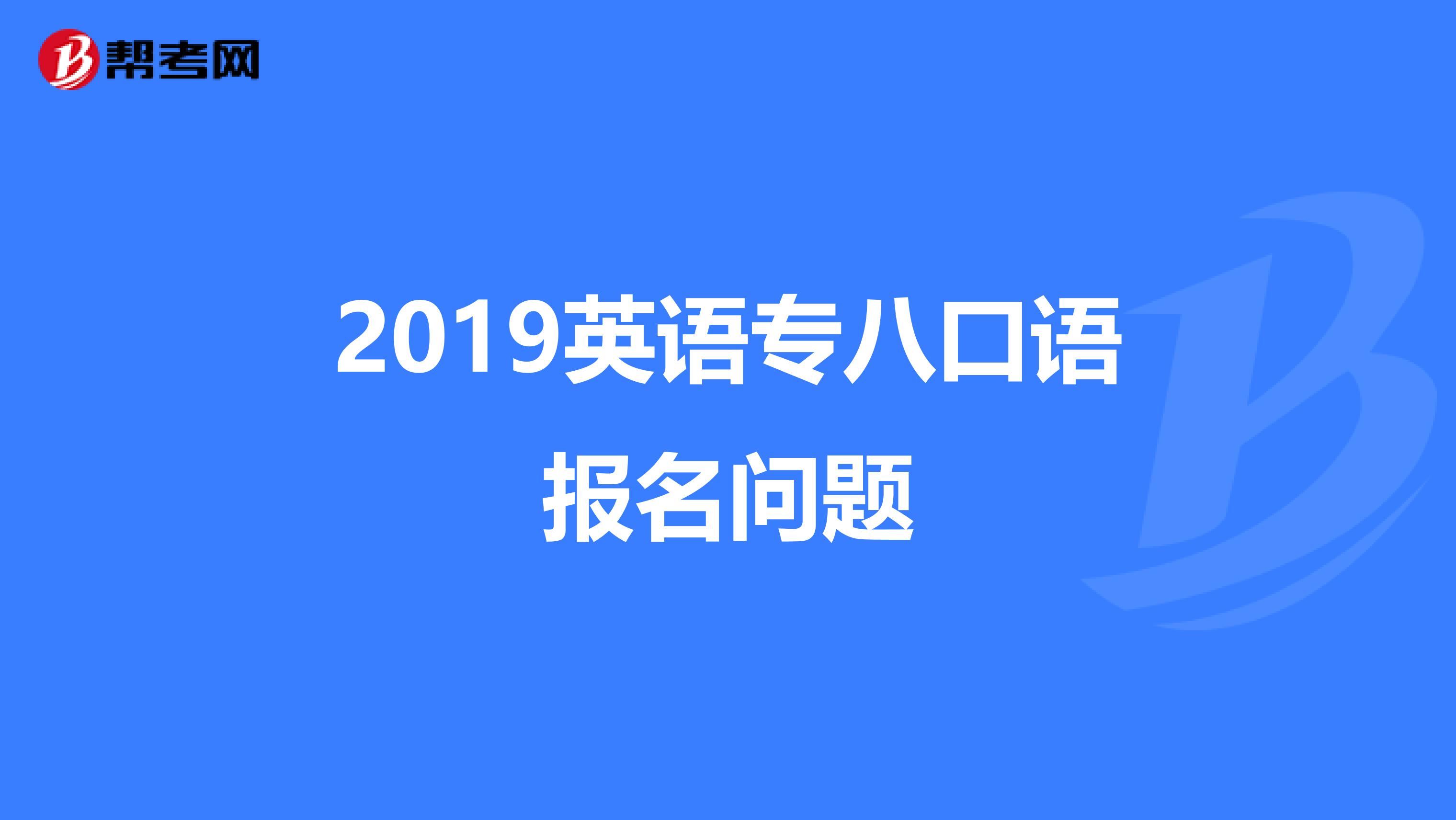 2019英语专八口语报名问题