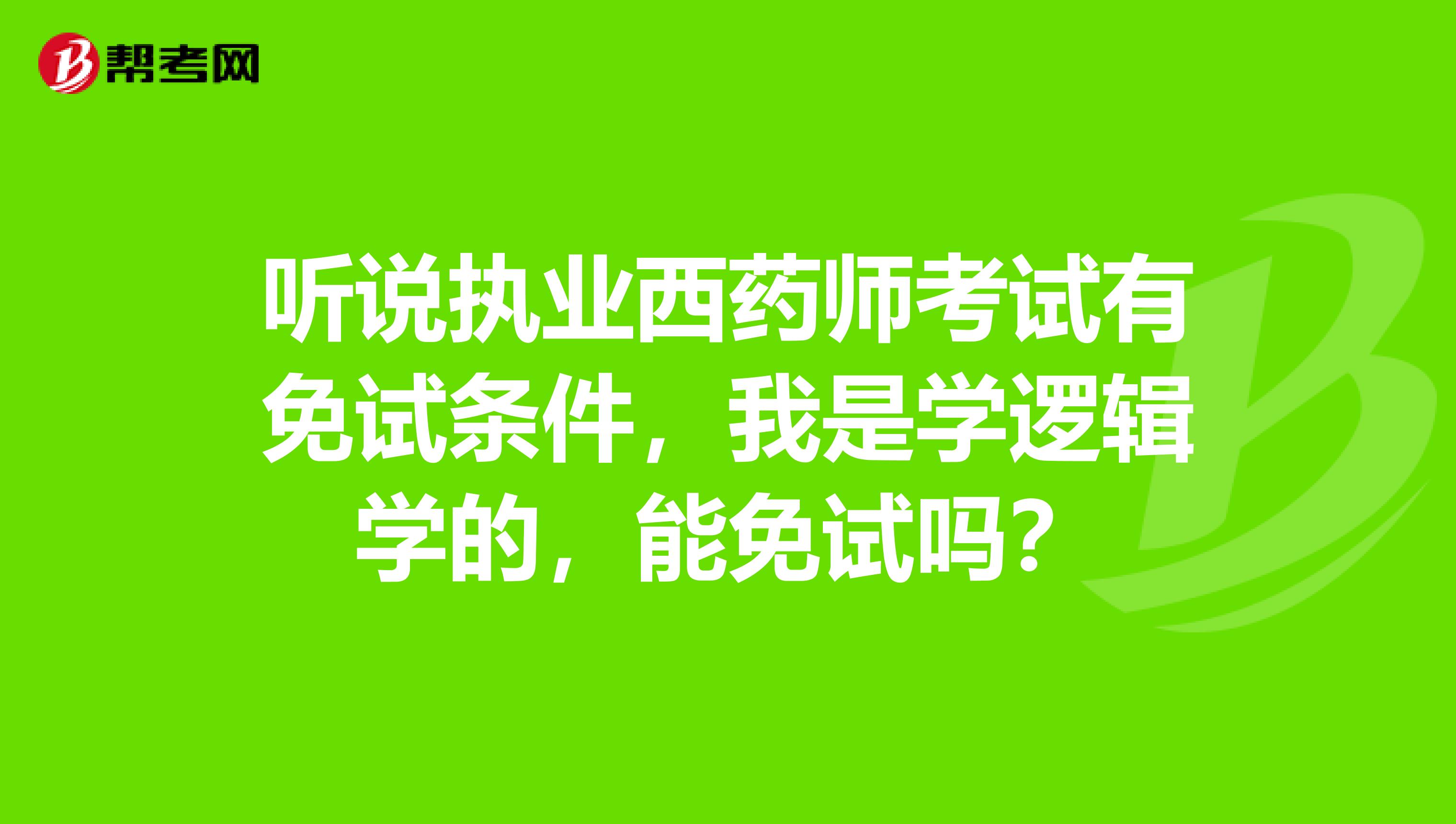 听说执业西药师考试有免试条件,我是学逻辑学的,能免试吗?