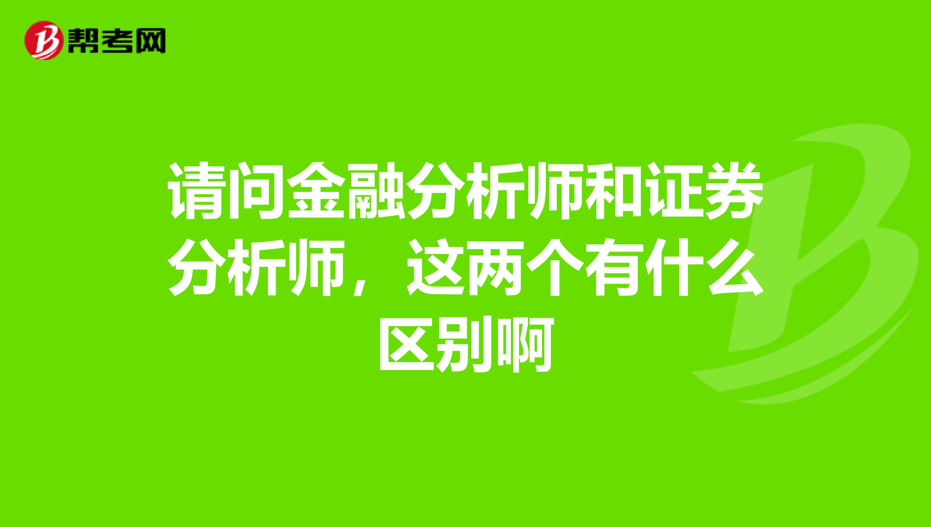 请问金融分析师和证券分析师,这两个有什么区别啊
