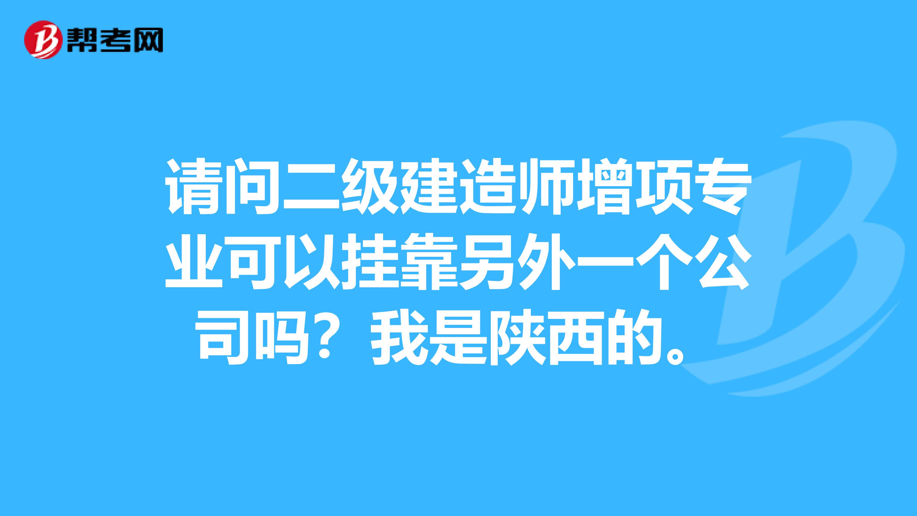 请问二级建造师增项专业可以兼职另外一个公司吗?我是陕西的。
