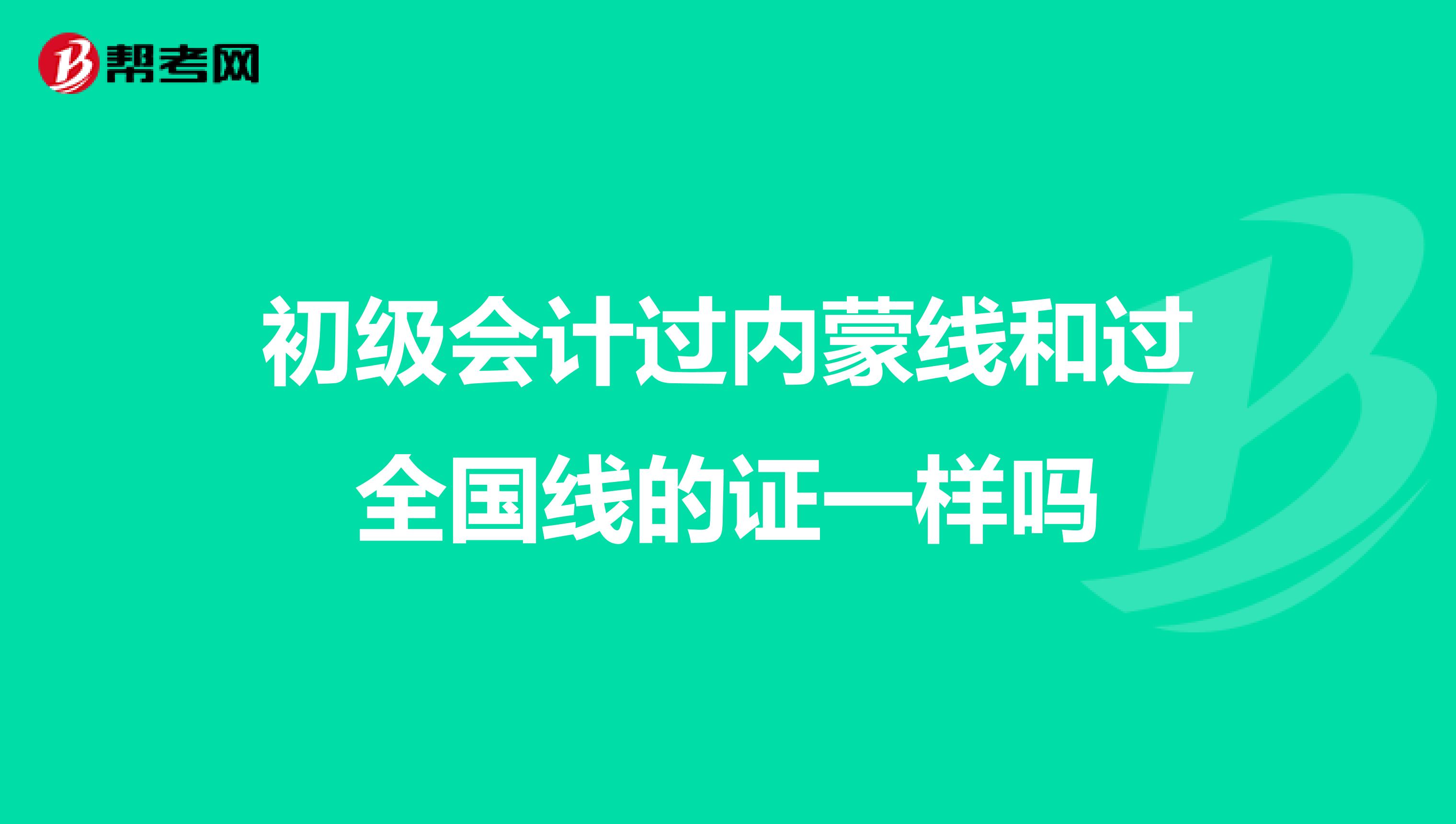 初级会计过内蒙线和过全国线的证一样吗