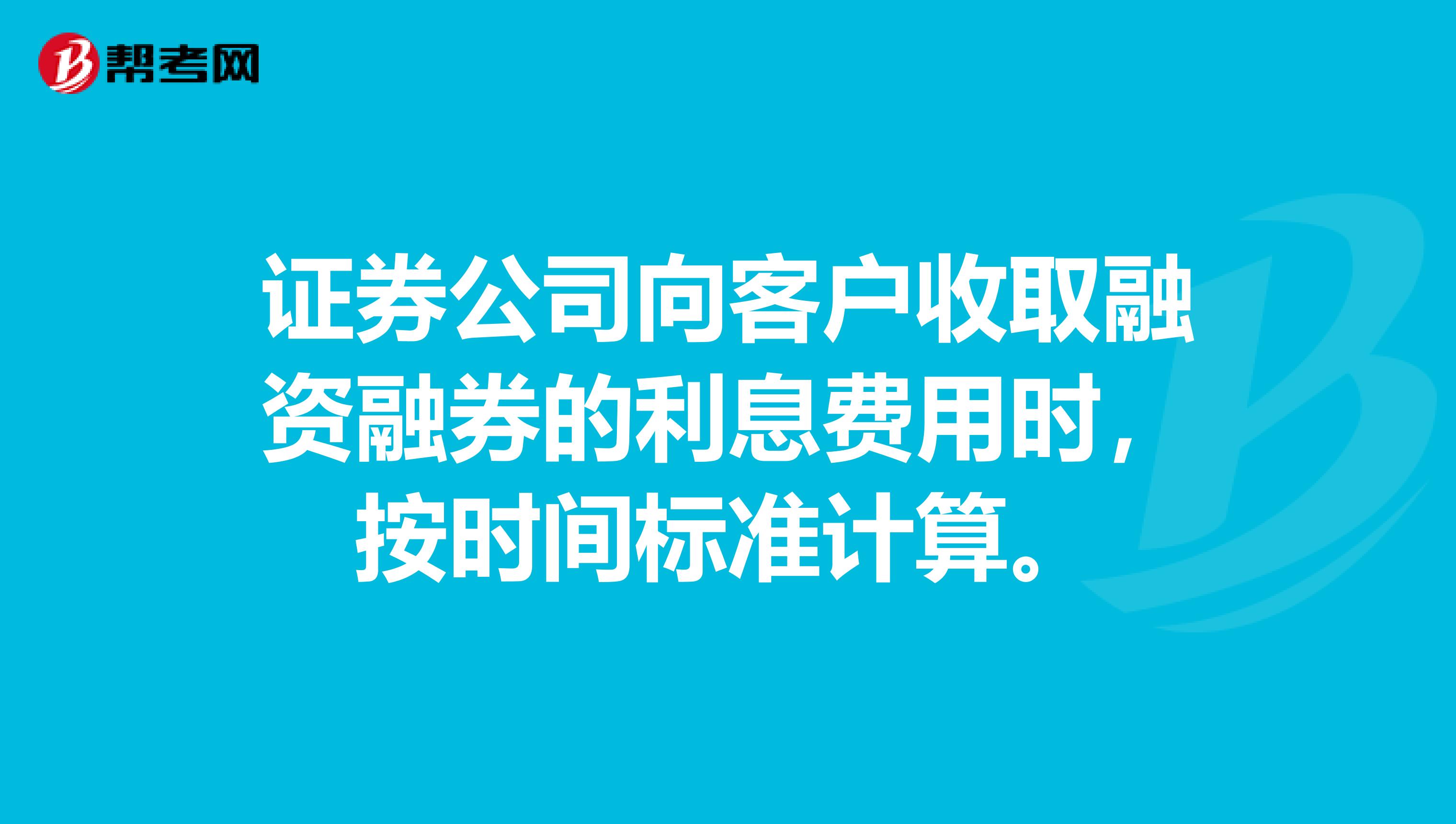 证券公司向客户收取融资融券的利息费用时,按时间标准计算。