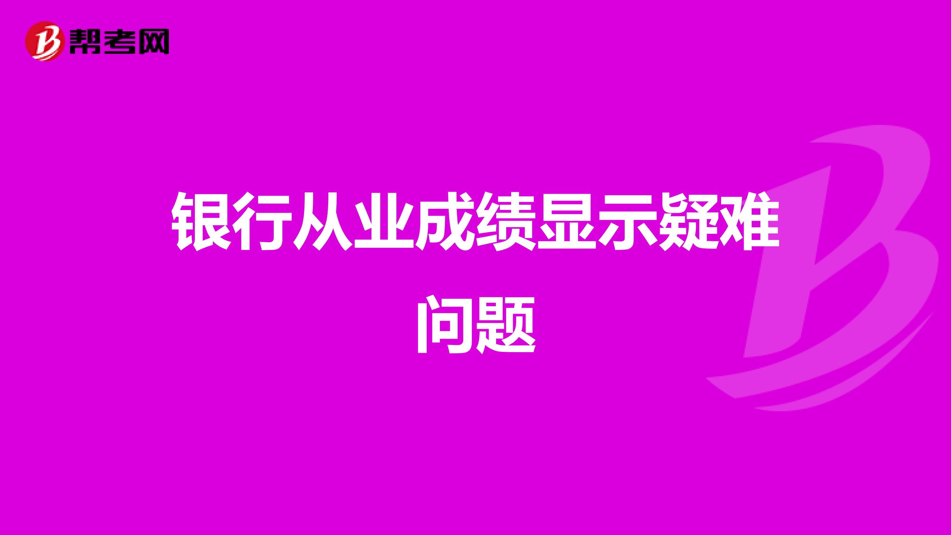 银行从业成绩显示疑难问题