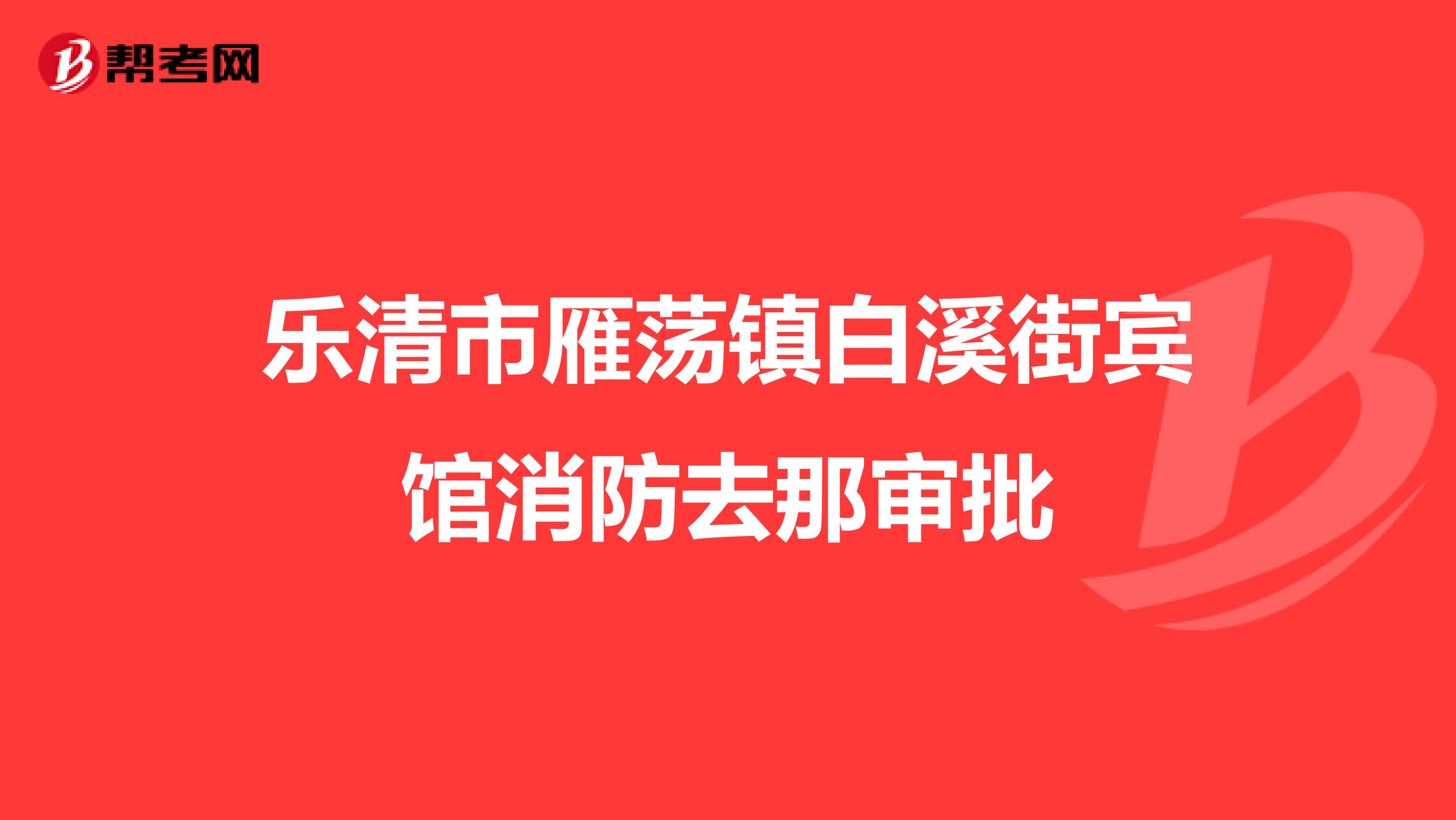 乐清市雁荡镇白溪街宾馆消防去那审批