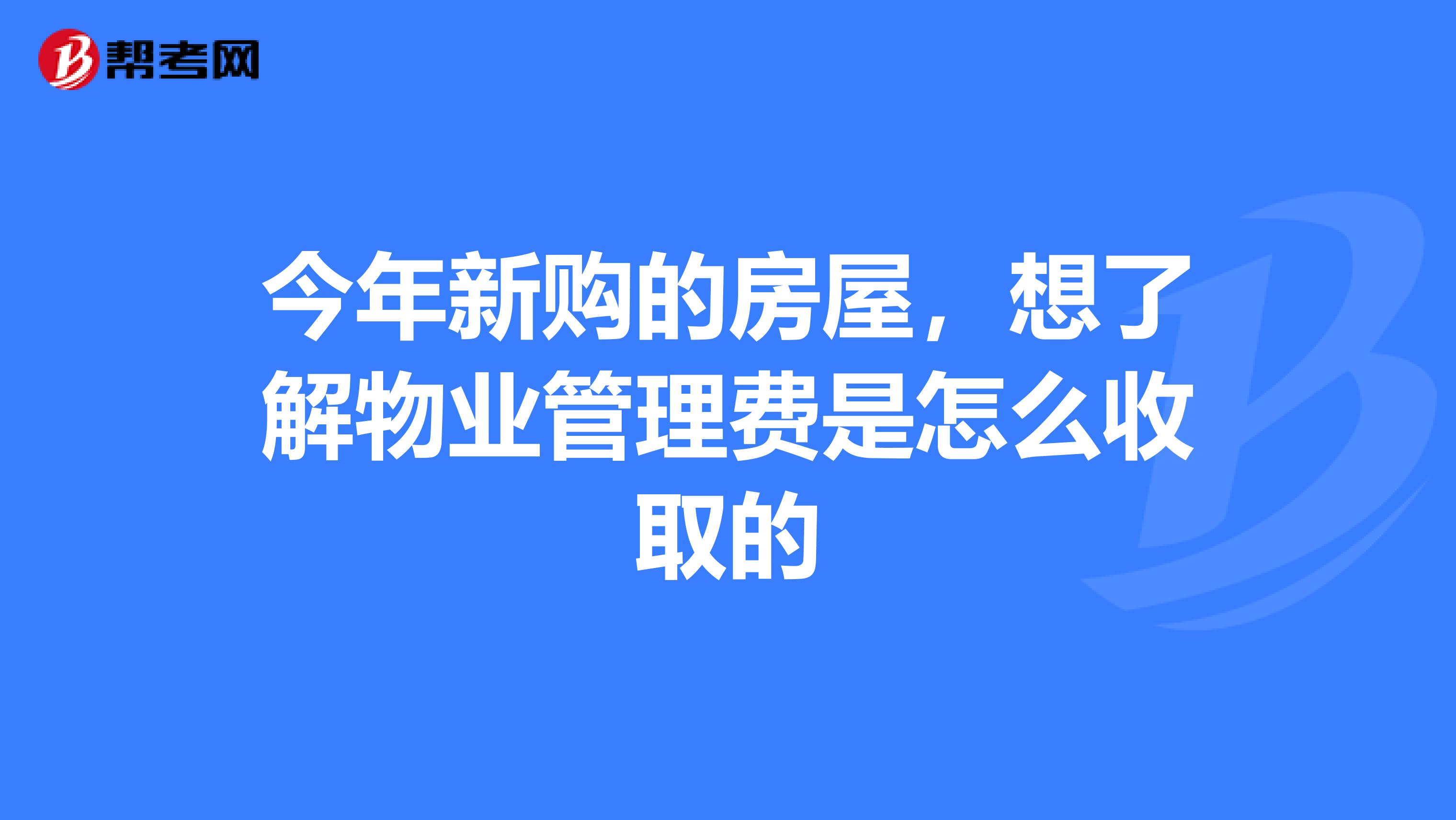 今年新购的房屋,想了解物业管理费是怎么收取的