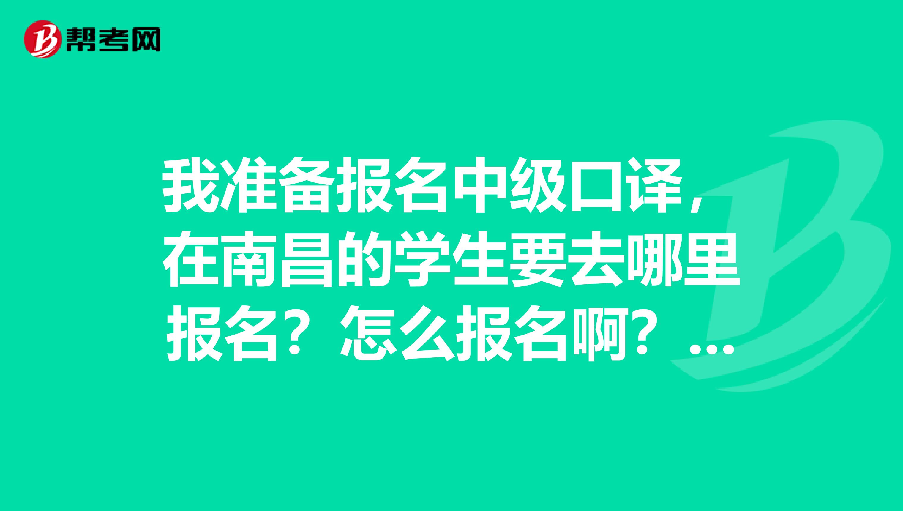 我準備報名中級口譯，在南昌的學生要去哪里報名？怎么報名??？可以不要網上報名嗎？謝謝啦