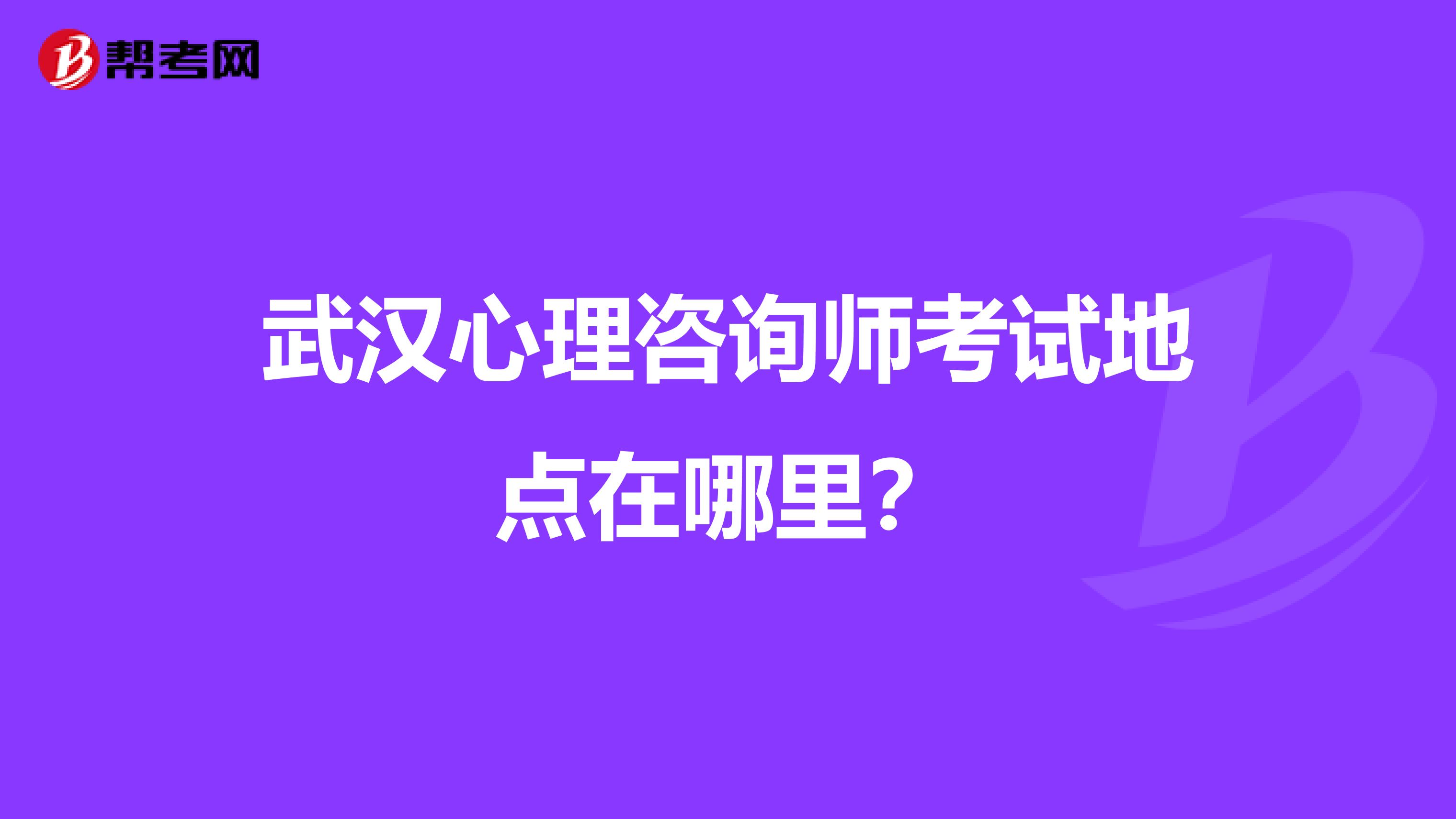 武汉心理咨询师考试地点在哪里？