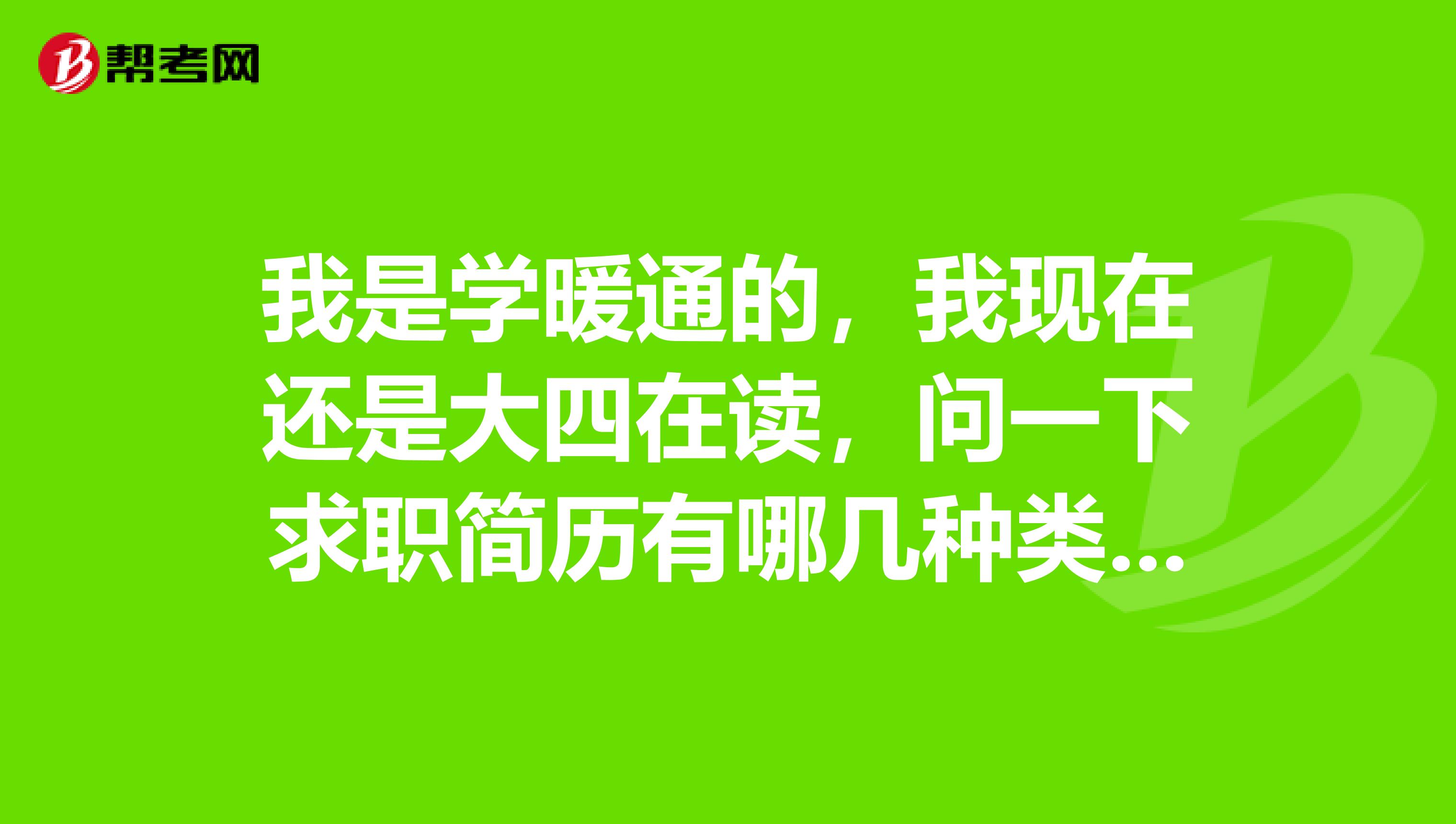 我是学暖通的，我现在还是大四在读，问一下求职简历有哪几种类型啊？谢谢